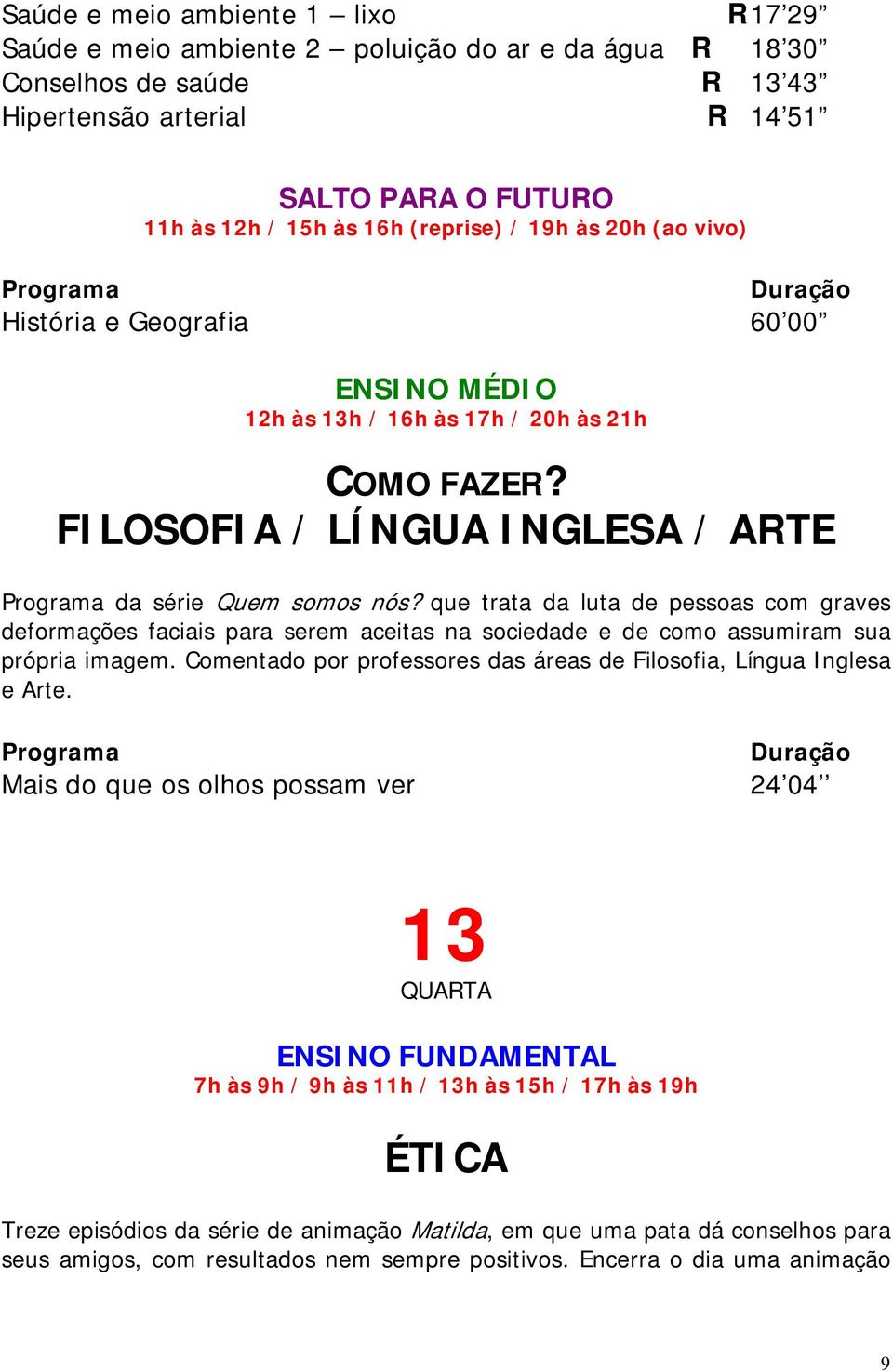 que trata da luta de pessoas com graves deformações faciais para serem aceitas na sociedade e de como assumiram sua própria imagem.