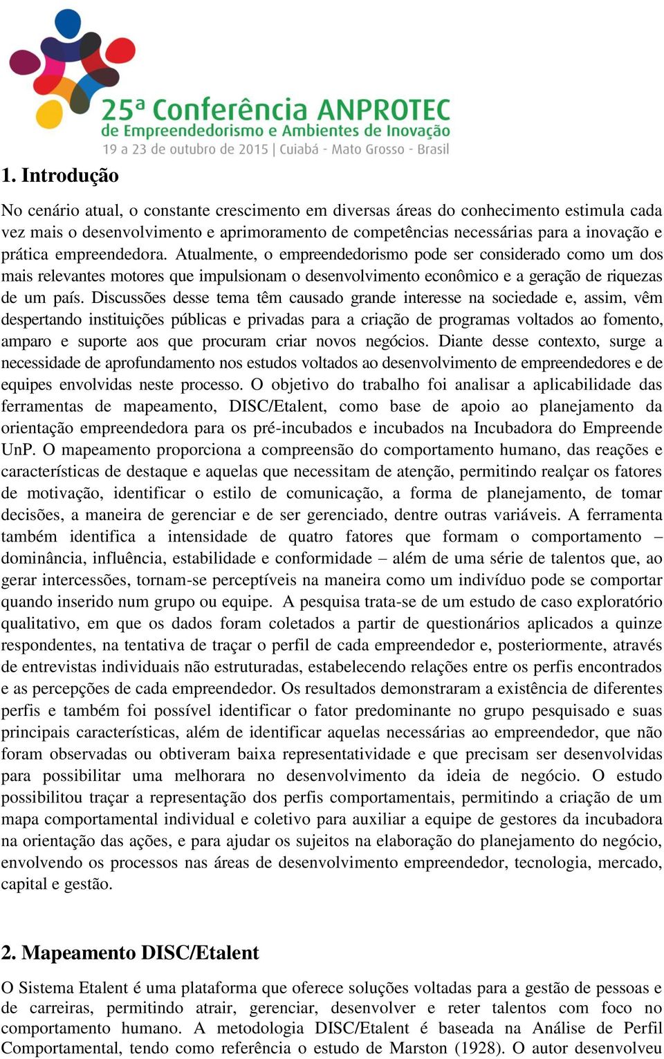 Discussões desse tema têm causado grande interesse na sociedade e, assim, vêm despertando instituições públicas e privadas para a criação de programas voltados ao fomento, amparo e suporte aos que