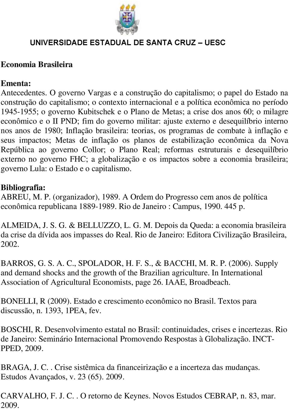 Metas; a crise dos anos 60; o milagre econômico e o II PND; fim do governo militar: ajuste externo e desequilíbrio interno nos anos de 1980; Inflação brasileira: teorias, os programas de combate à