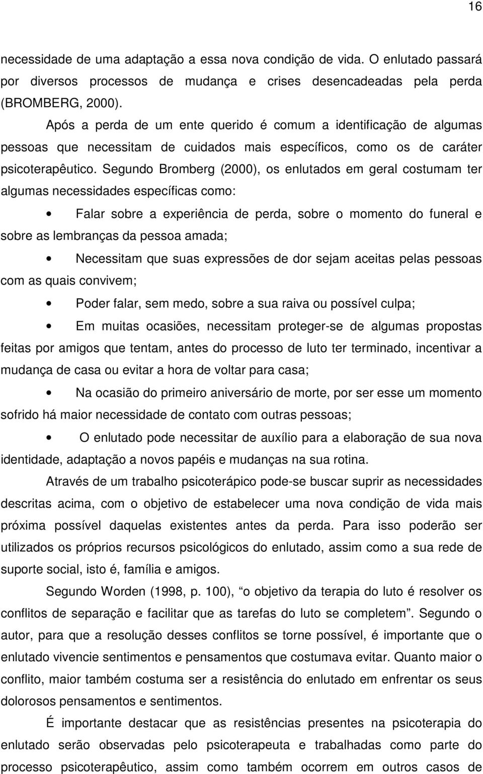 Segundo Bromberg (2000), os enlutados em geral costumam ter algumas necessidades específicas como: Falar sobre a experiência de perda, sobre o momento do funeral e sobre as lembranças da pessoa