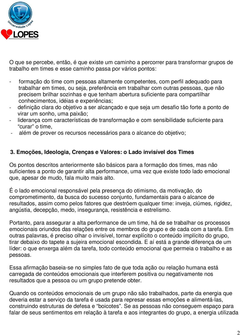 idéias e experiências; - definição clara do objetivo a ser alcançado e que seja um desafio tão forte a ponto de virar um sonho, uma paixão; - liderança com características de transformação e com