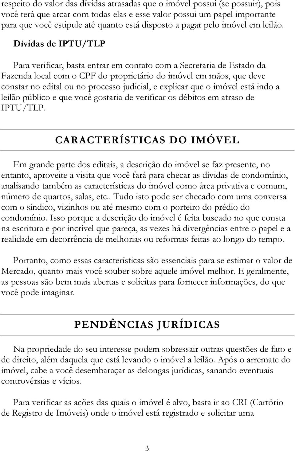 Dívidas de IPTU/TLP Para verificar, basta entrar em contato com a Secretaria de Estado da Fazenda local com o CPF do proprietário do imóvel em mãos, que deve constar no edital ou no processo