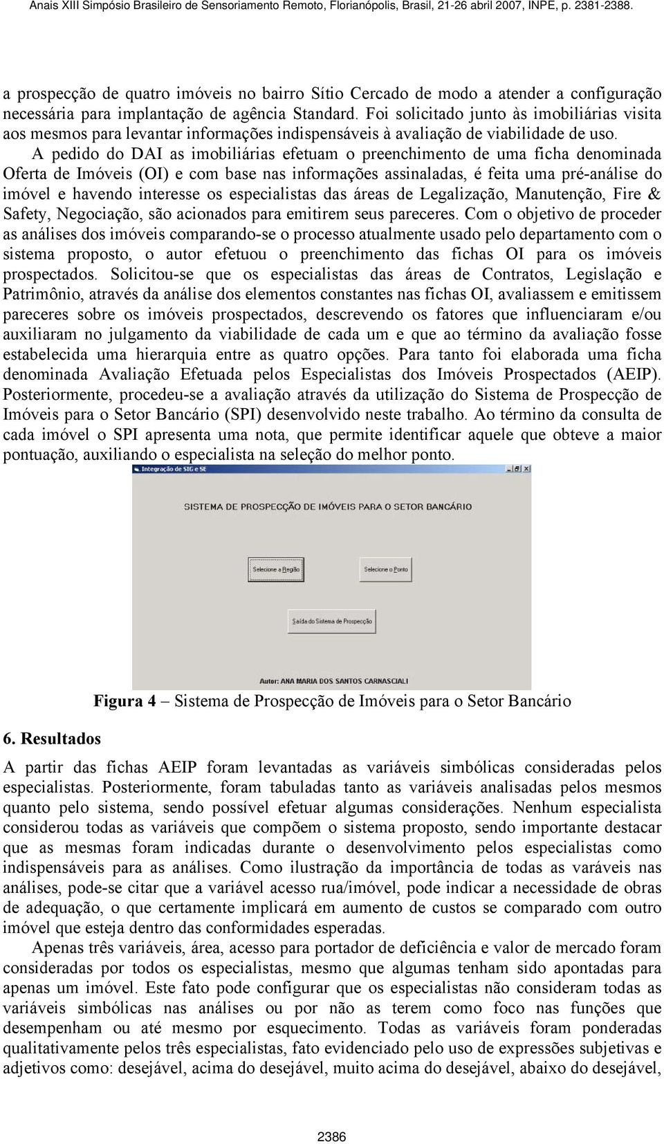 A pedido do DAI as imobiliárias efetuam o preenchimento de uma ficha denominada Oferta de Imóveis (OI) e com base nas informações assinaladas, é feita uma pré-análise do imóvel e havendo interesse os