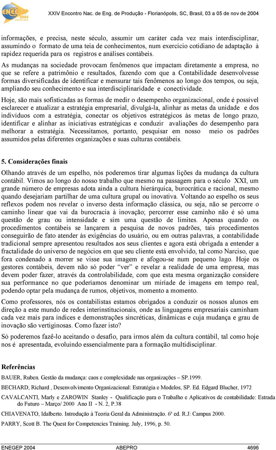 As mudanças na sociedade provocam fenômenos que impactam diretamente a empresa, no que se refere a patrimônio e resultados, fazendo com que a Contabilidade desenvolvesse formas diversificadas de