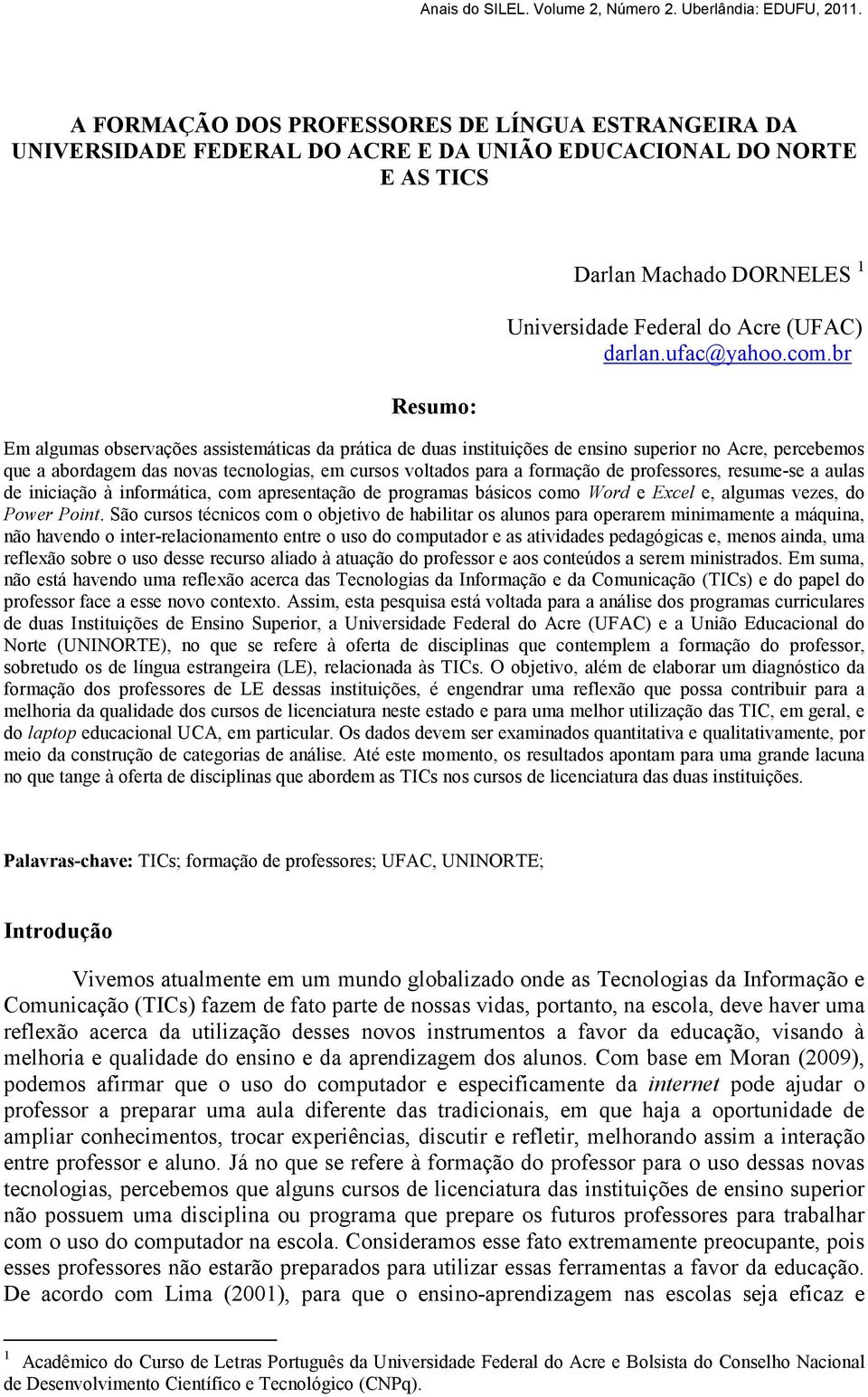 br Em algumas observações assistemáticas da prática de duas instituições de ensino superior no Acre, percebemos que a abordagem das novas tecnologias, em cursos voltados para a formação de