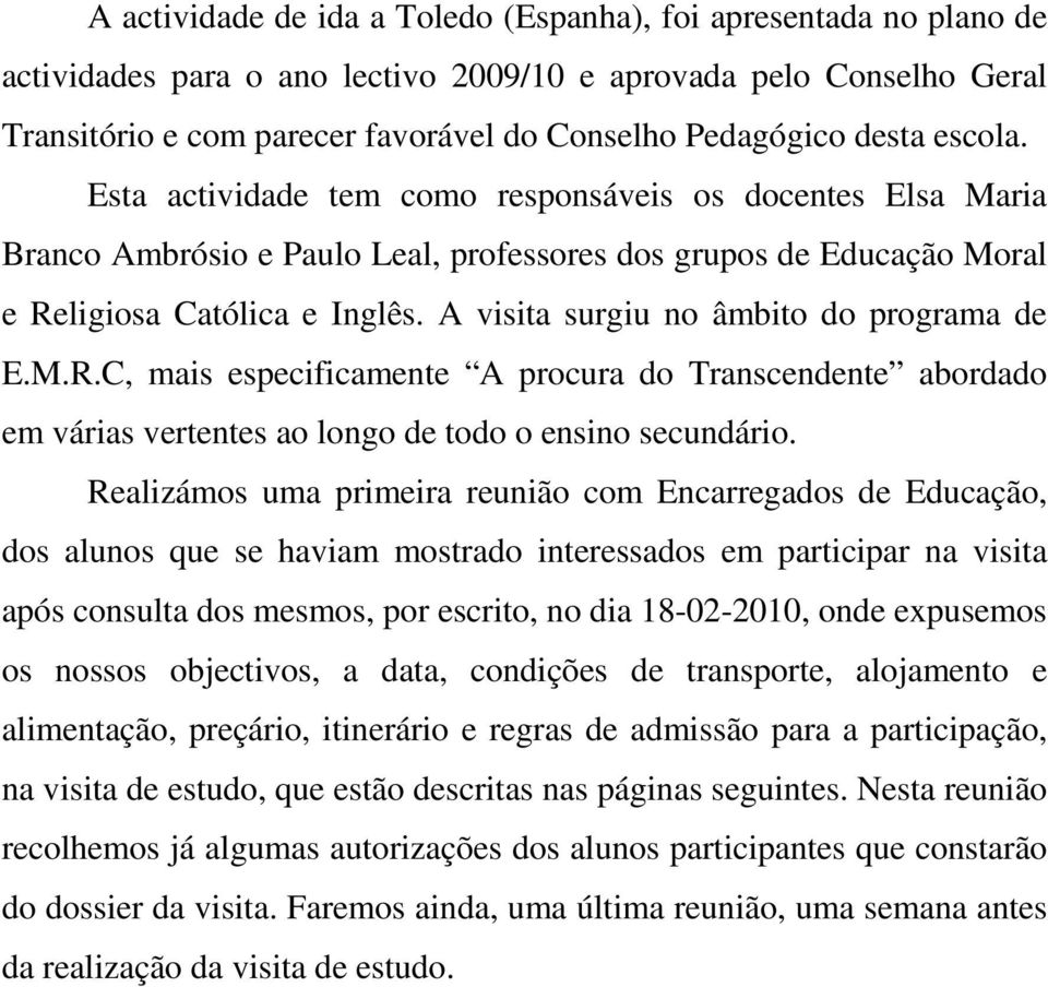 A visita surgiu no âmbito do programa de E.M.R.C, mais especificamente A procura do Transcendente abordado em várias vertentes ao longo de todo o ensino secundário.