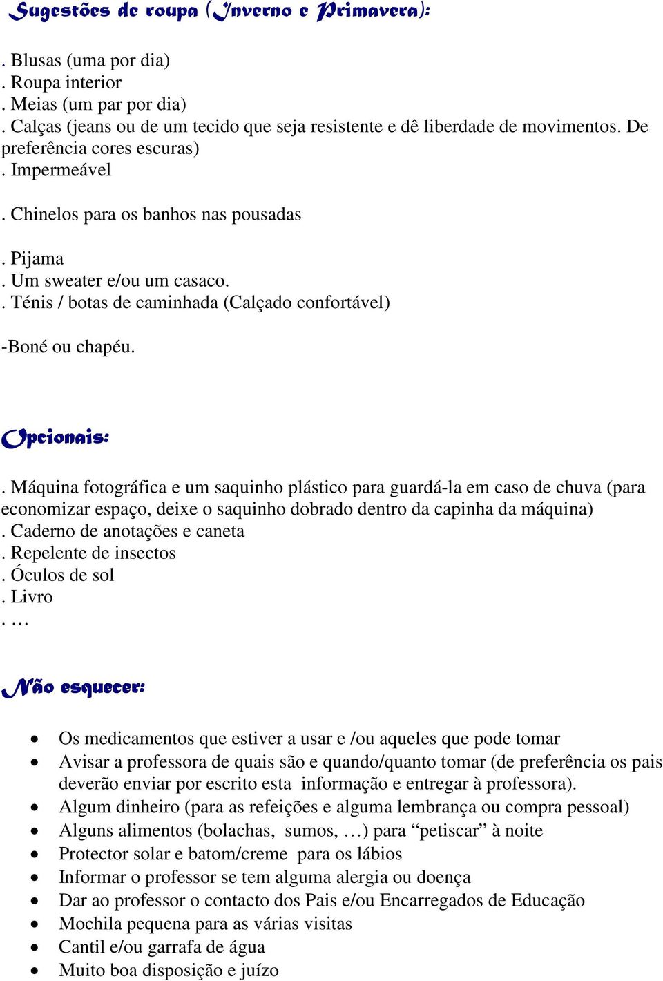 Máquina fotográfica e um saquinho plástico para guardá-la em caso de chuva (para economizar espaço, deixe o saquinho dobrado dentro da capinha da máquina). Caderno de anotações e caneta.