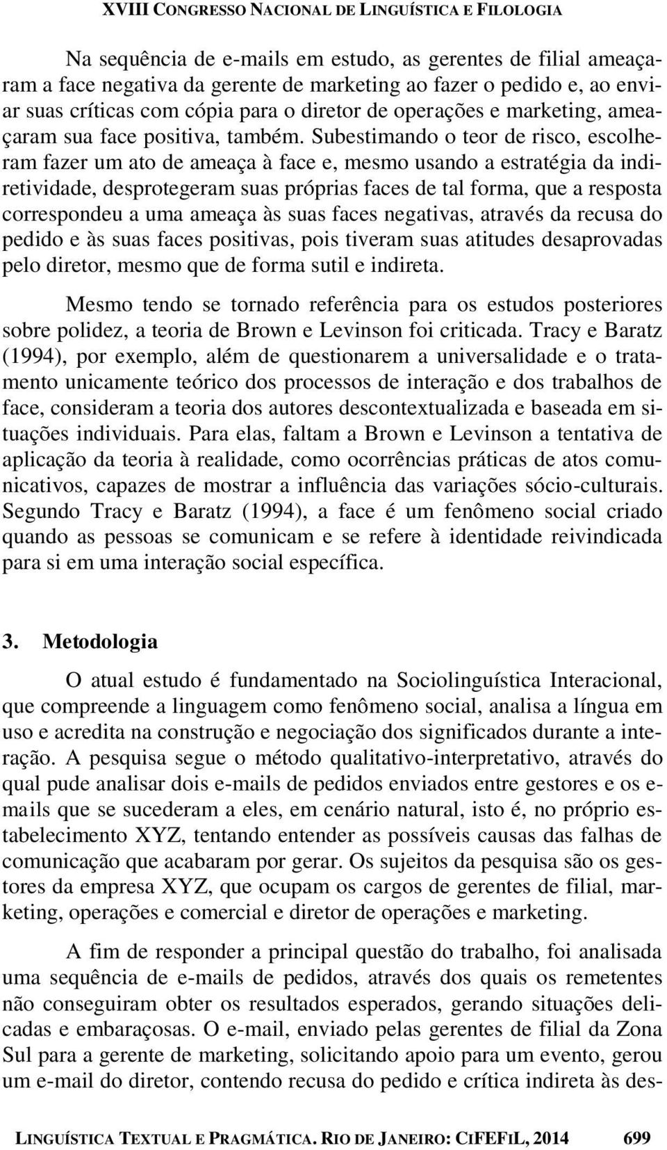 Subestimando o teor de risco, escolheram fazer um ato de ameaça à face e, mesmo usando a estratégia da indiretividade, desprotegeram suas próprias faces de tal forma, que a resposta correspondeu a