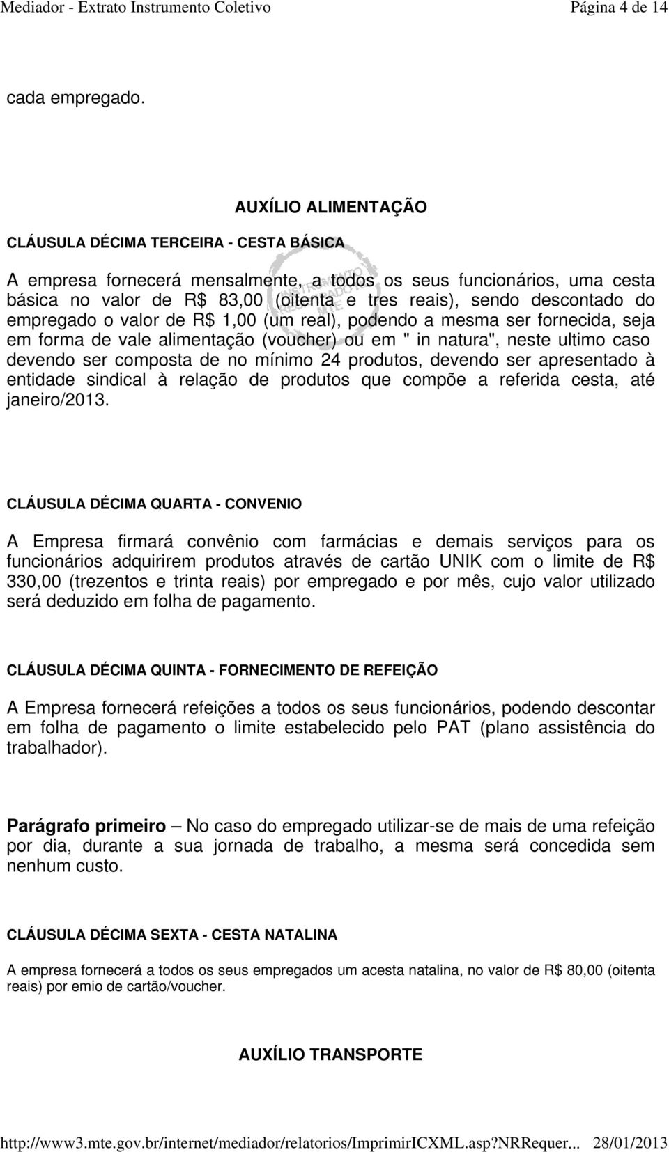 descontado do empregado o valor de R$ 1,00 (um real), podendo a mesma ser fornecida, seja em forma de vale alimentação (voucher) ou em " in natura", neste ultimo caso devendo ser composta de no