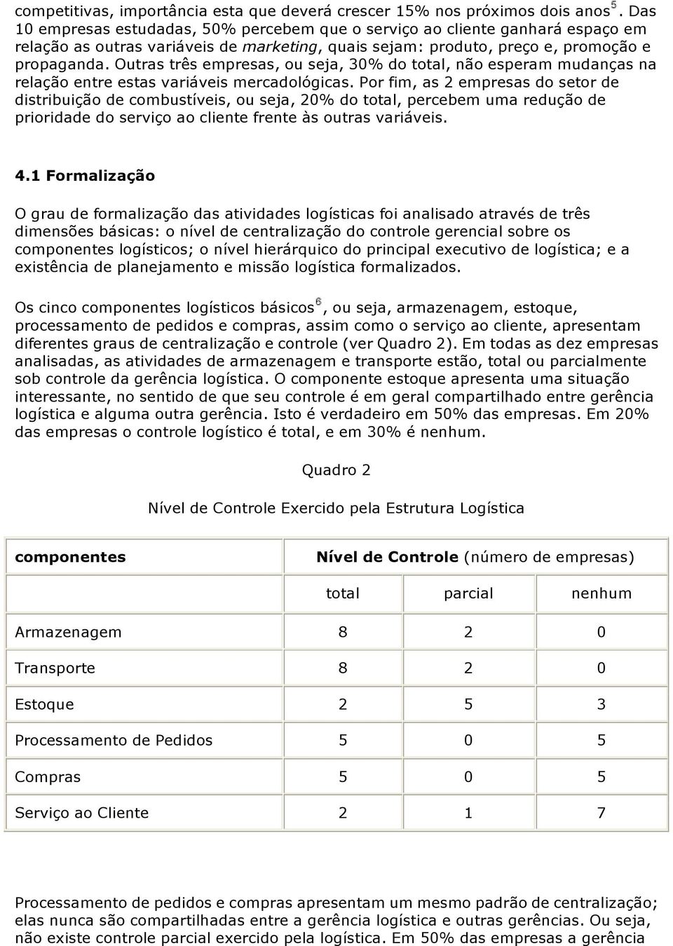 Outras três empresas, ou seja, 30% do total, não esperam mudanças na relação entre estas variáveis mercadológicas.