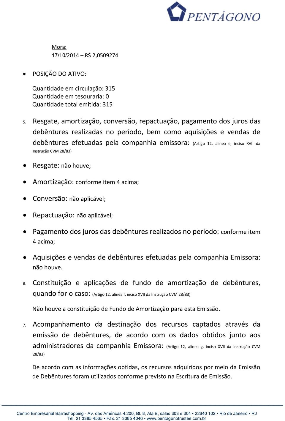 alínea e, inciso XVII da Instrução CVM 28/83) Resgate: não houve; Amortização: conforme item 4 acima; Conversão: não aplicável; Repactuação: não aplicável; Pagamento dos juros das debêntures