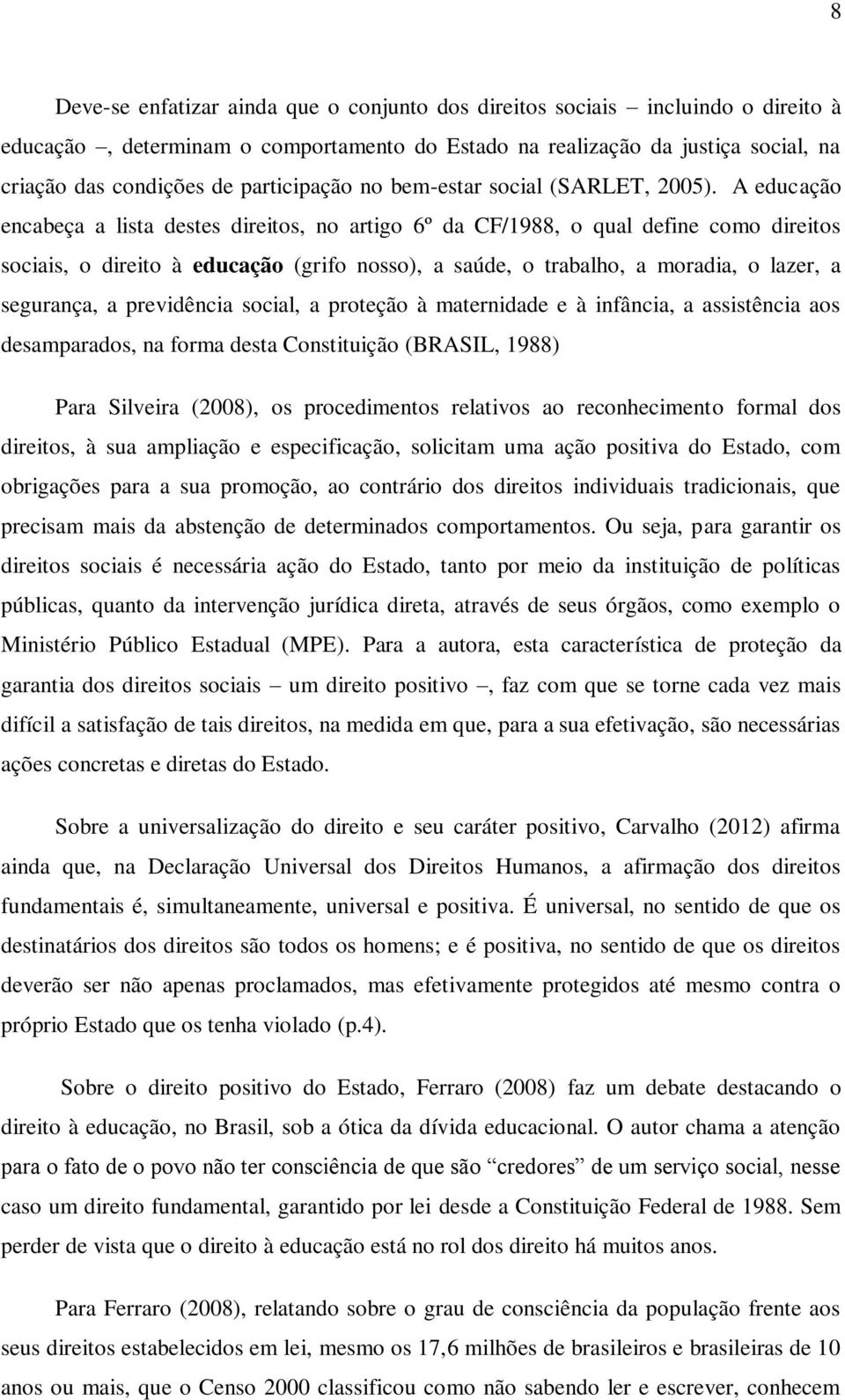 A educação encabeça a lista destes direitos, no artigo 6º da CF/1988, o qual define como direitos sociais, o direito à educação (grifo nosso), a saúde, o trabalho, a moradia, o lazer, a segurança, a