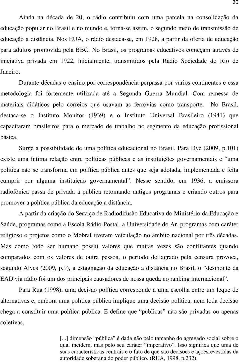 N Brasil, s prgramas educativs cmeçam através de iniciativa privada em 1922, inicialmente, transmitids pela Rádi Sciedade d Ri de Janeir.