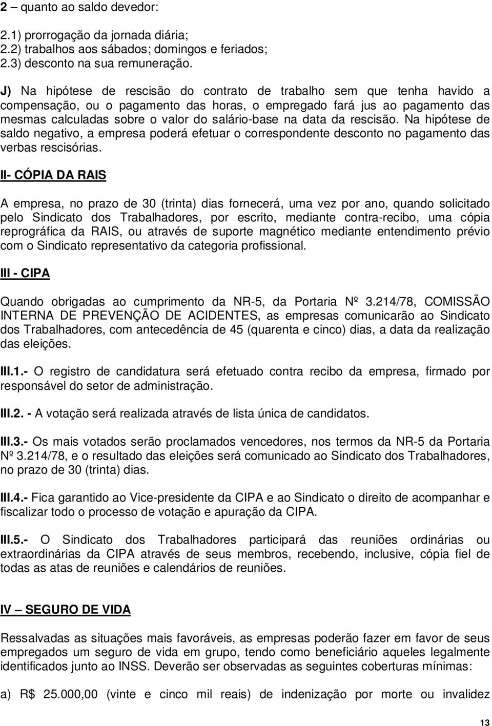 na data da rescisão. Na hipótese de saldo negativo, a empresa poderá efetuar o correspondente desconto no pagamento das verbas rescisórias.