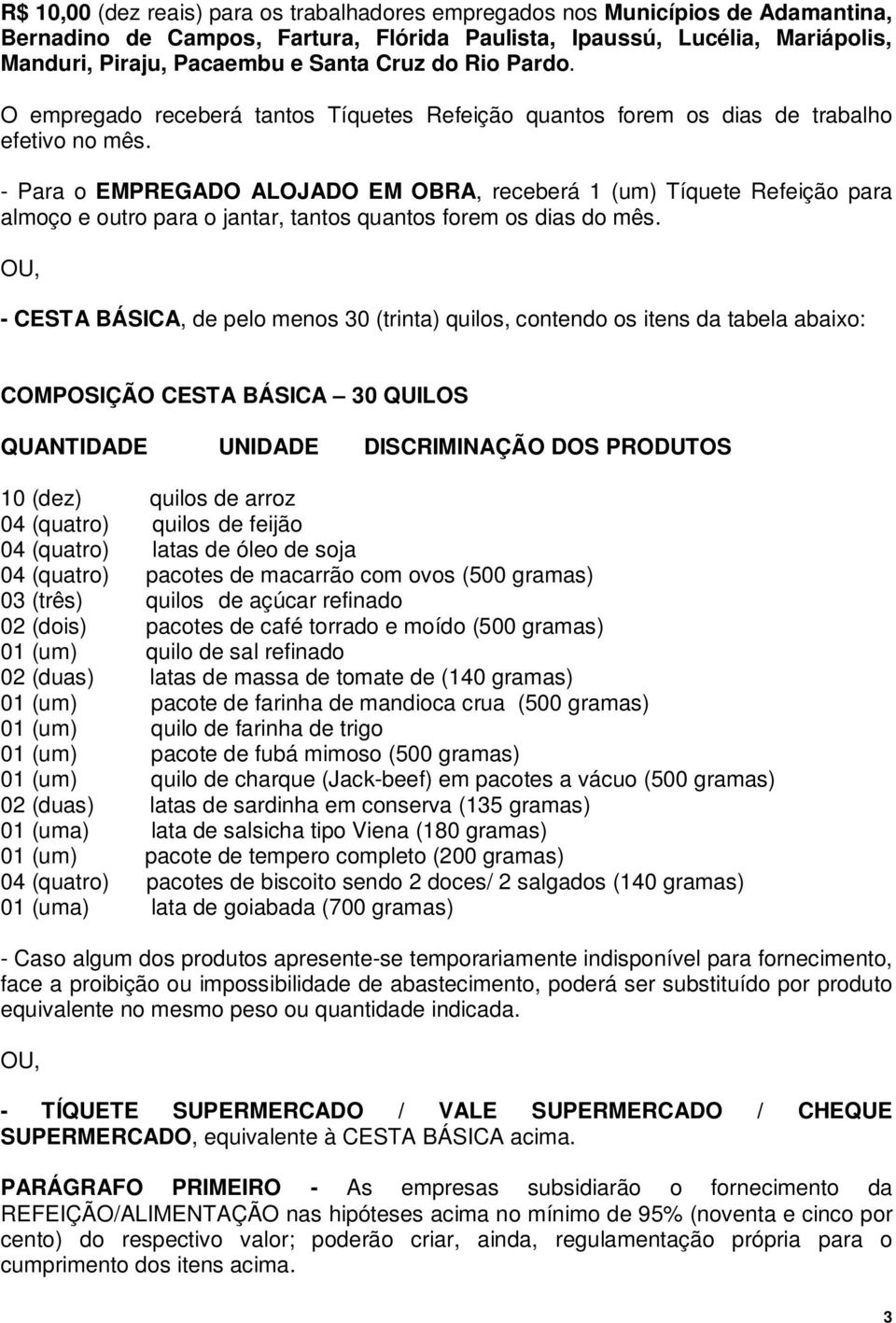 - Para o EMPREGADO ALOJADO EM OBRA, receberá 1 (um) Tíquete Refeição para almoço e outro para o jantar, tantos quantos forem os dias do mês.