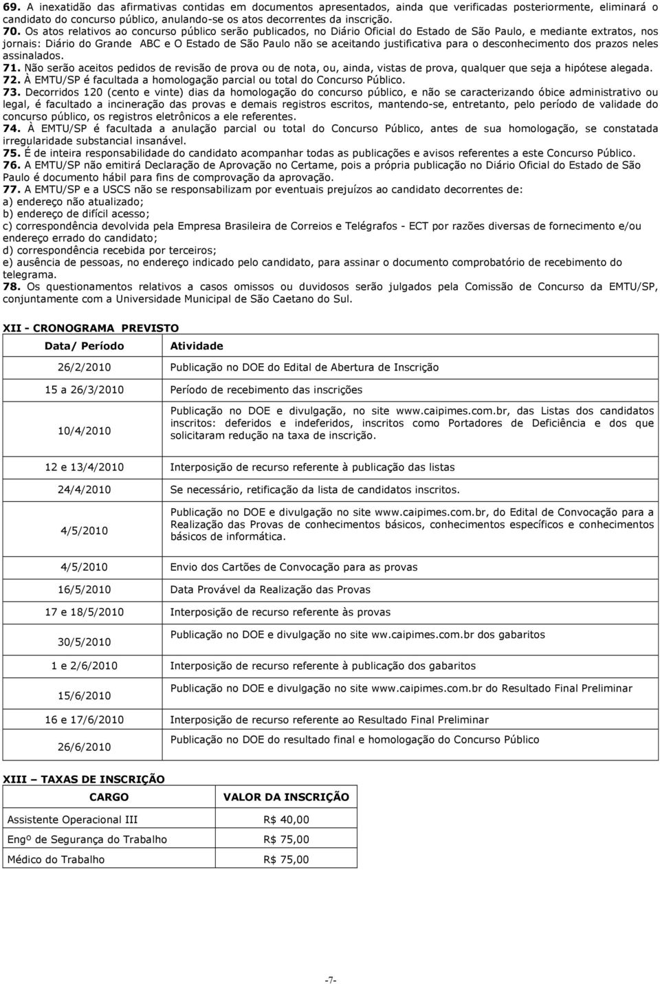 justificativa para o desconhecimento dos prazos neles assinalados. 71. Não serão aceitos pedidos de revisão de prova ou de nota, ou, ainda, vistas de prova, qualquer que seja a hipótese alegada. 72.