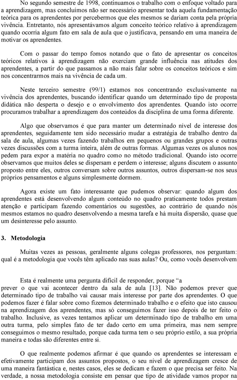 Entretanto, nós apresentávamos algum conceito teórico relativo à aprendizagem quando ocorria algum fato em sala de aula que o justificava, pensando em uma maneira de motivar os aprendentes.