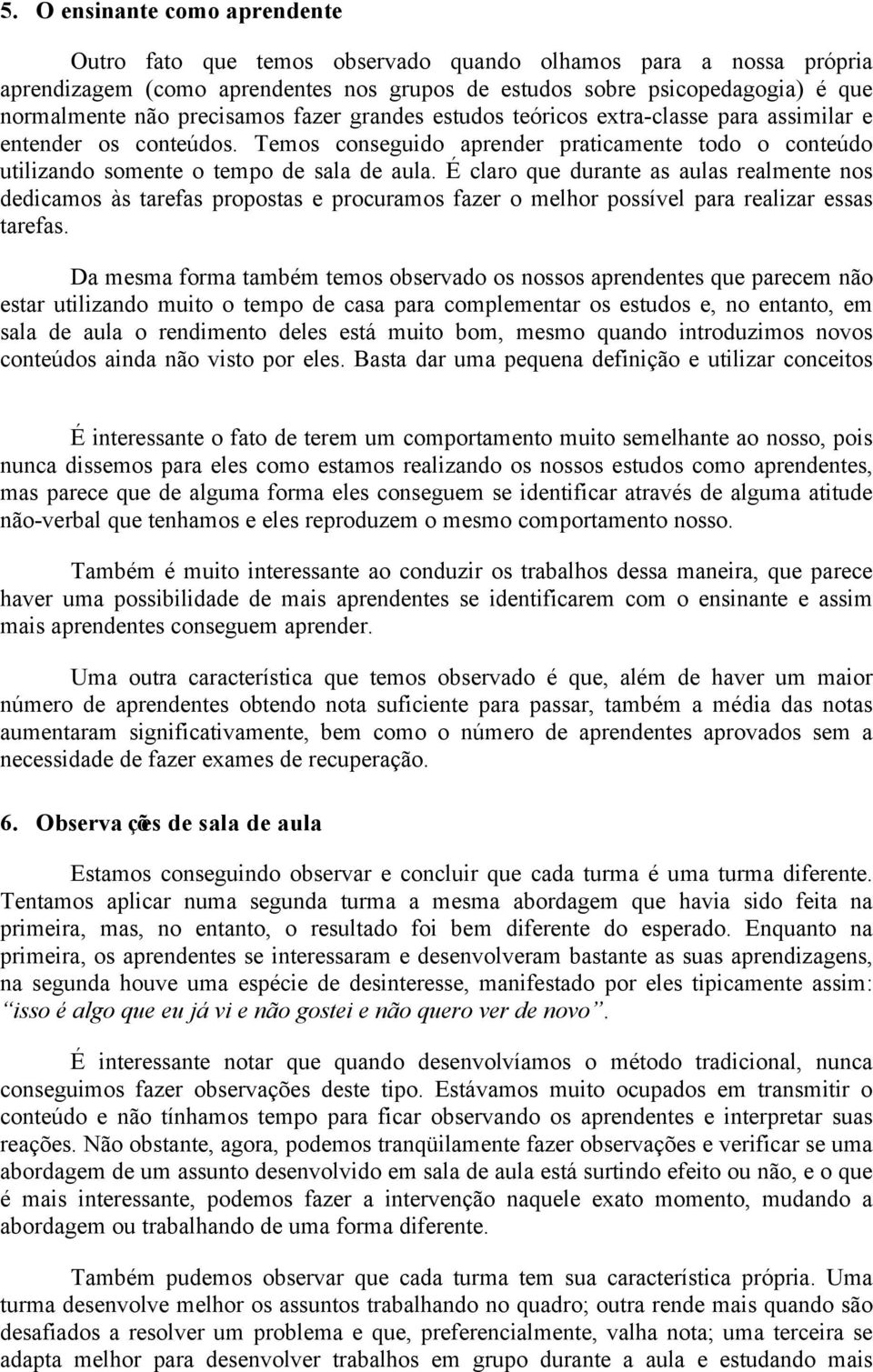 É claro que durante as aulas realmente nos dedicamos às tarefas propostas e procuramos fazer o melhor possível para realizar essas tarefas.