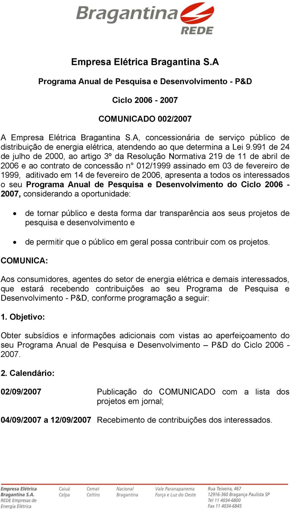 991 d 24 d julho d 2000, ao artigo 3º da Rsolução Normativa 219 d 11 d abril d 2006 ao contrato d concssão n 012/1999 assinado m 03 d fvriro d 1999, aditivado m 14 d fvriro d 2006, aprsnta a todos os