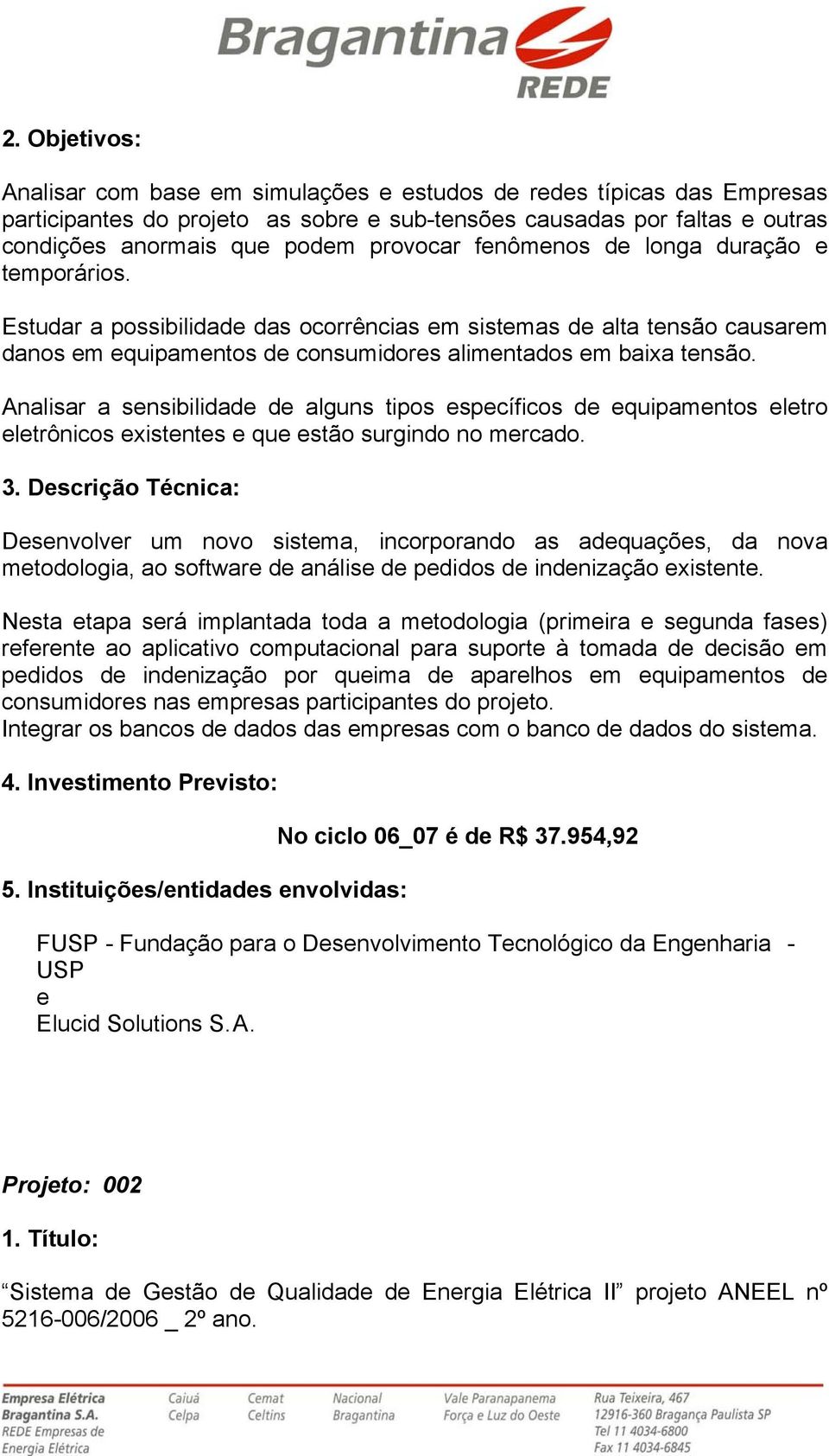 Analisar a snsibilidad d alguns tipos spcíficos d quipamntos ltro ltrônicos xistnts qu stão surgindo no mrcado.