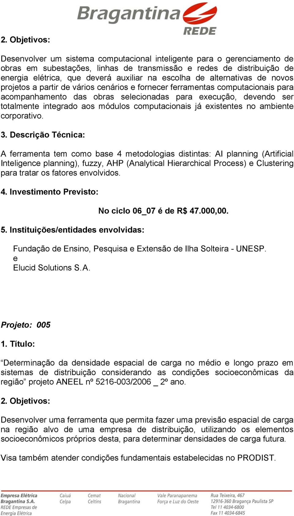 corporativo. A frramnta tm como bas 4 mtodologias distintas: AI planning (Artificial Intlignc planning), fuzzy, AHP (Analytical Hirarchical Procss) Clustring para tratar os fators nvolvidos. 4. Invstimnto Prvisto: No ciclo 06_07 é d R$ 47.