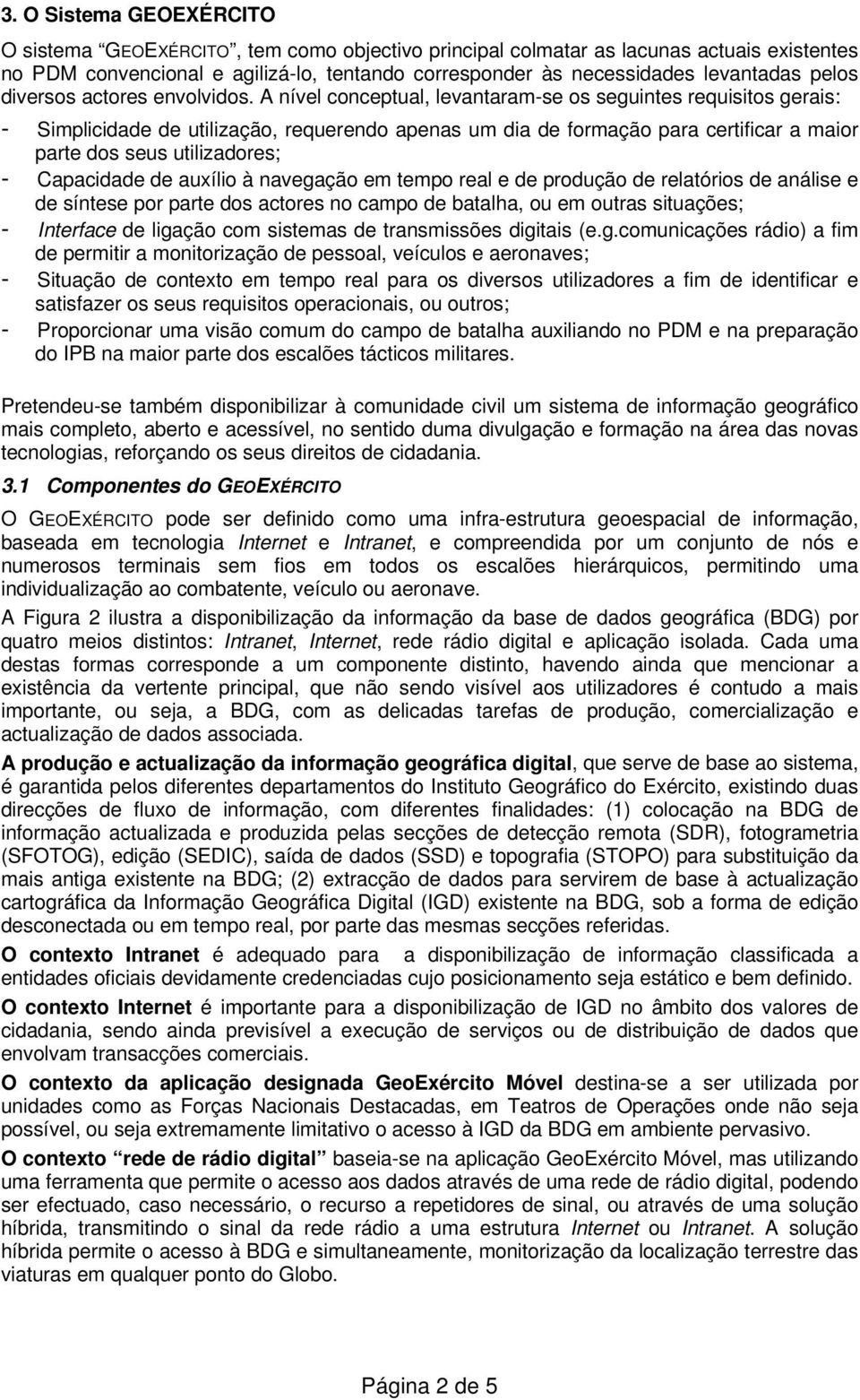 A nível conceptual, levantaram-se os seguintes requisitos gerais: - Simplicidade de utilização, requerendo apenas um dia de formação para certificar a maior parte dos seus utilizadores; - Capacidade