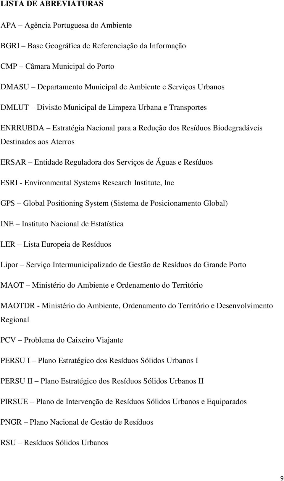 e Resíduos ESRI - Environmental Systems Research Institute, Inc GPS Global Positioning System (Sistema de Posicionamento Global) INE Instituto Nacional de Estatística LER Lista Europeia de Resíduos