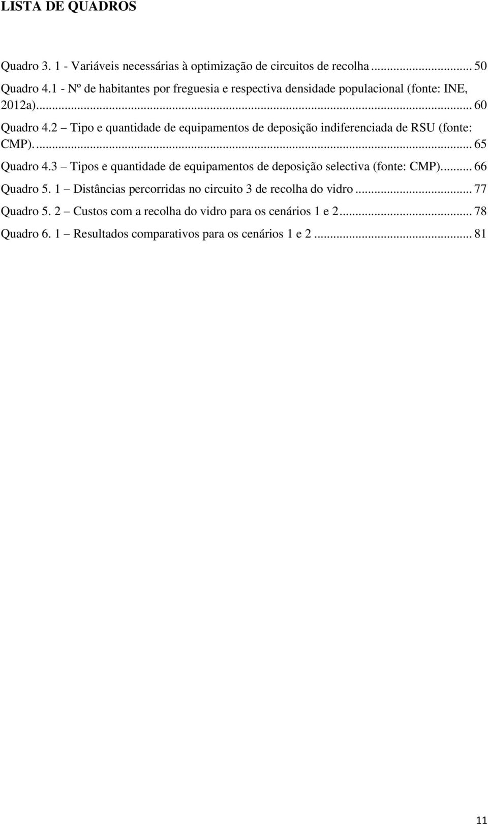 2 Tipo e quantidade de equipamentos de deposição indiferenciada de RSU (fonte: CMP).... 65 Quadro 4.