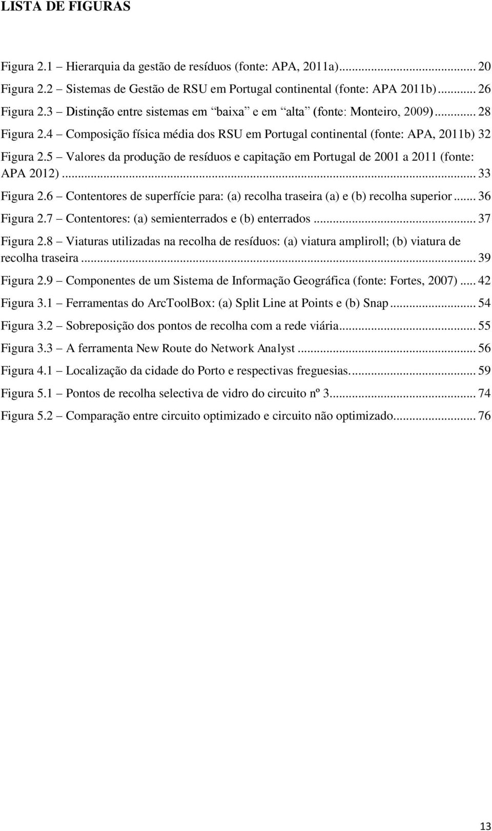 5 Valores da produção de resíduos e capitação em Portugal de 2001 a 2011 (fonte: APA 2012)... 33 Figura 2.6 Contentores de superfície para: (a) recolha traseira (a) e (b) recolha superior.