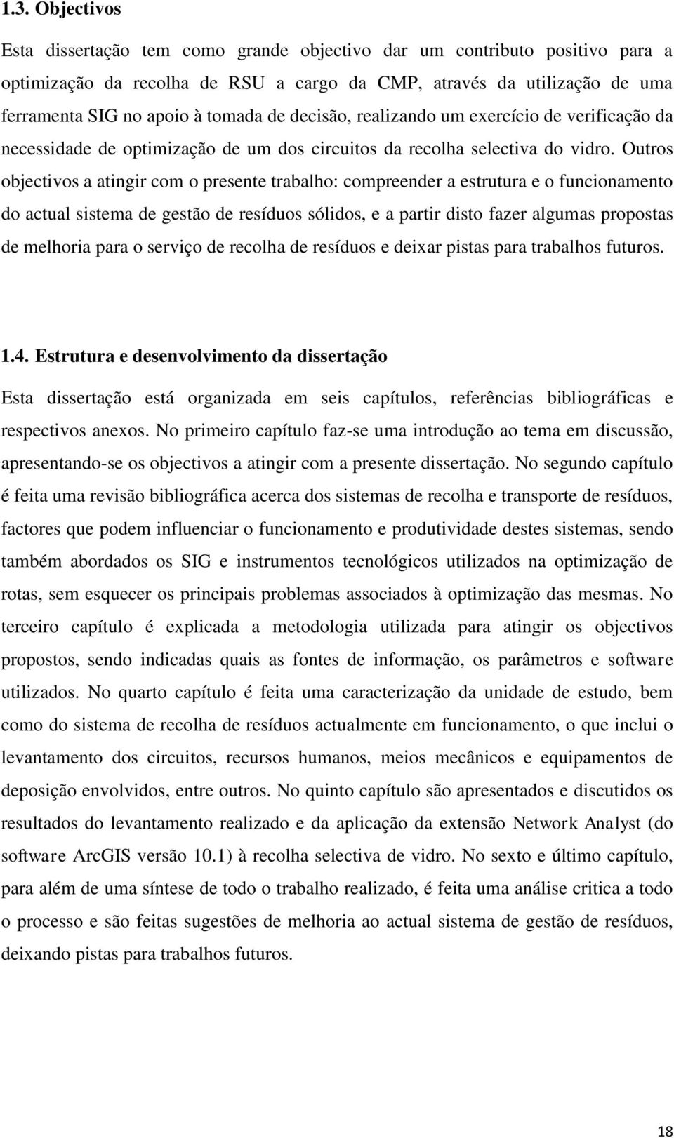 Outros objectivos a atingir com o presente trabalho: compreender a estrutura e o funcionamento do actual sistema de gestão de resíduos sólidos, e a partir disto fazer algumas propostas de melhoria