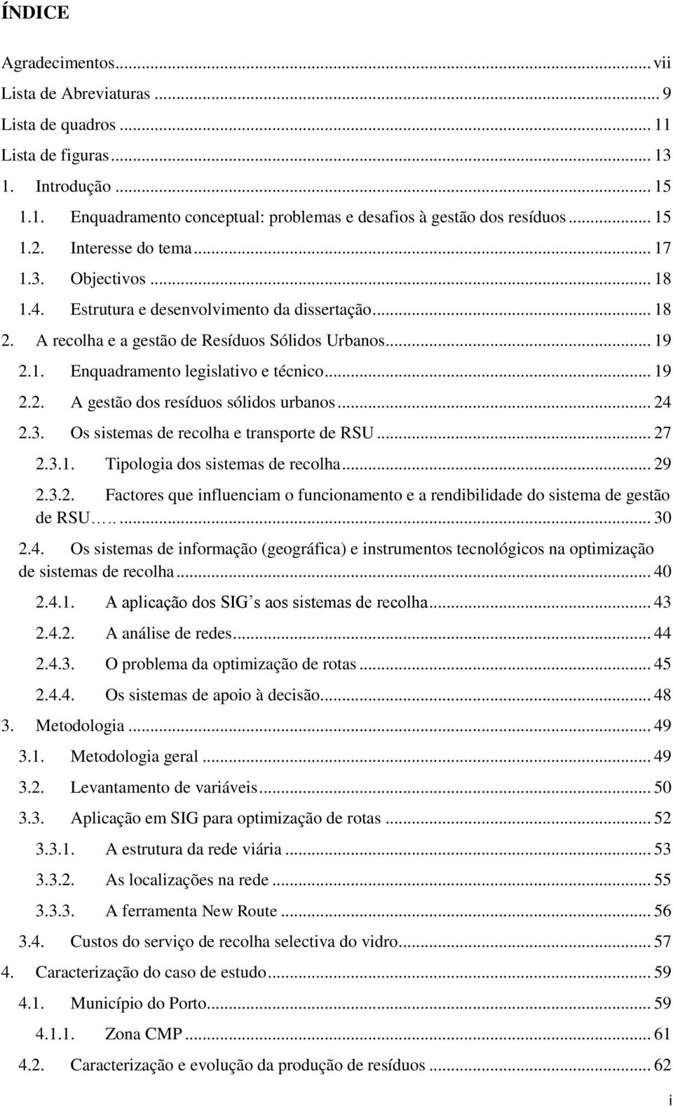 .. 19 2.2. A gestão dos resíduos sólidos urbanos... 24 2.3. Os sistemas de recolha e transporte de RSU... 27 2.3.1. Tipologia dos sistemas de recolha... 29 2.3.2. Factores que influenciam o funcionamento e a rendibilidade do sistema de gestão de RSU.