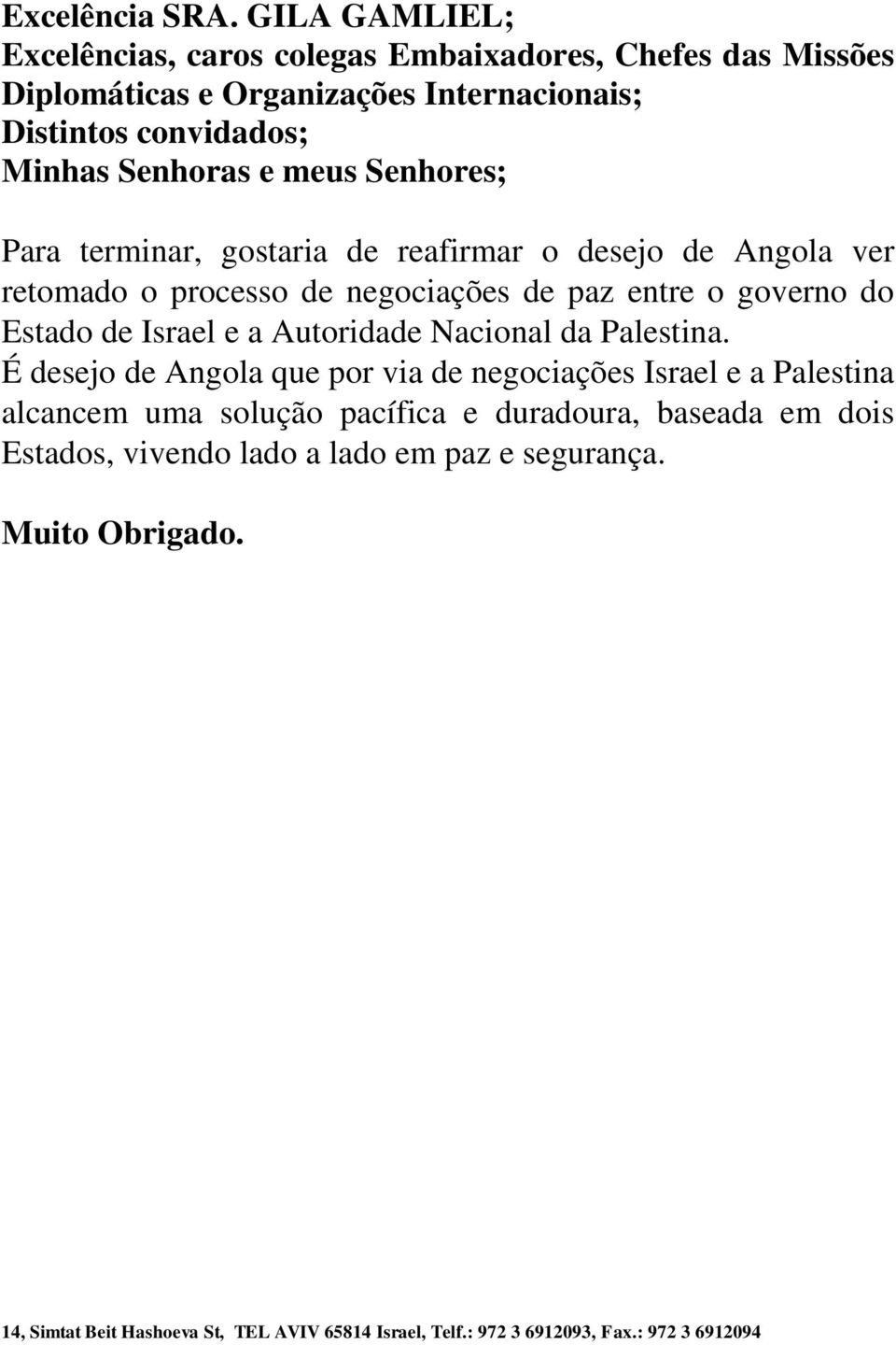 Senhores; Para terminar, gostaria de reafirmar o desejo de Angola ver retomado o processo de negociações de paz entre o governo do Estado de Israel e a Autoridade
