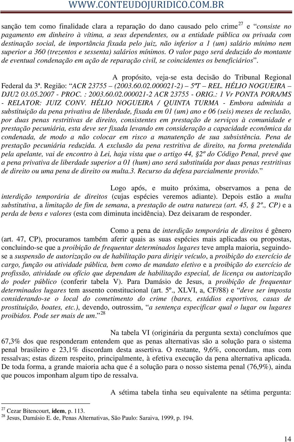 O valor pago será deduzido do montante de eventual condenação em ação de reparação civil, se coincidentes os beneficiários. A propósito, veja-se esta decisão do Tribunal Regional Federal da 3ª.