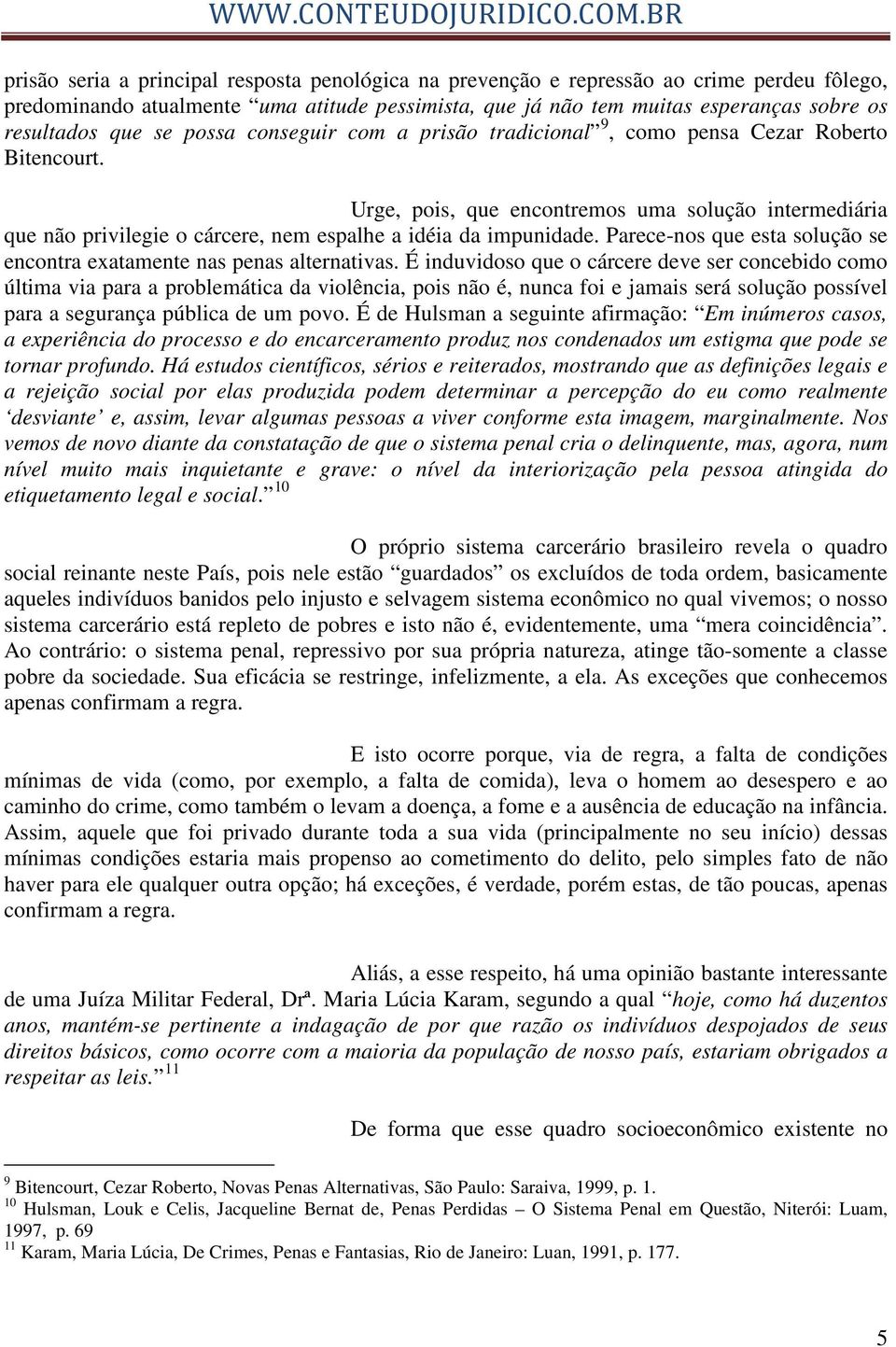 Urge, pois, que encontremos uma solução intermediária que não privilegie o cárcere, nem espalhe a idéia da impunidade. Parece-nos que esta solução se encontra exatamente nas penas alternativas.