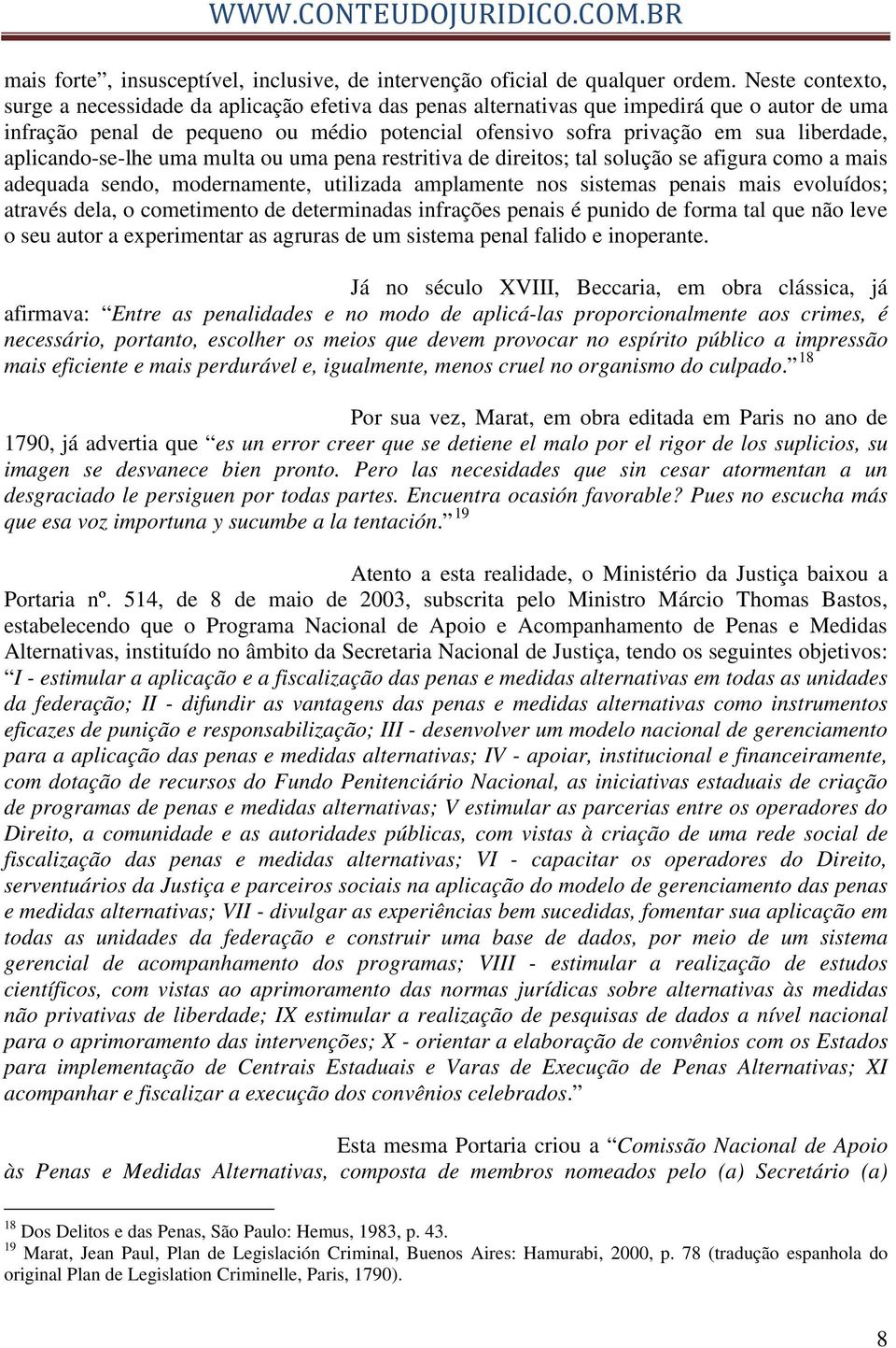 aplicando-se-lhe uma multa ou uma pena restritiva de direitos; tal solução se afigura como a mais adequada sendo, modernamente, utilizada amplamente nos sistemas penais mais evoluídos; através dela,