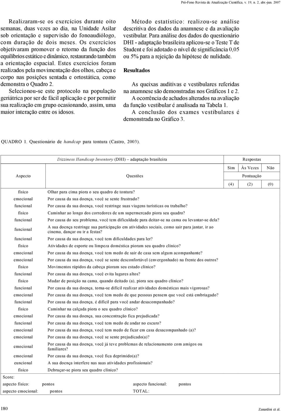 Os exercícios objetivaram promover o retorno da função dos equilíbrios estático e dinâmico, restaurando também a orientação espacial.