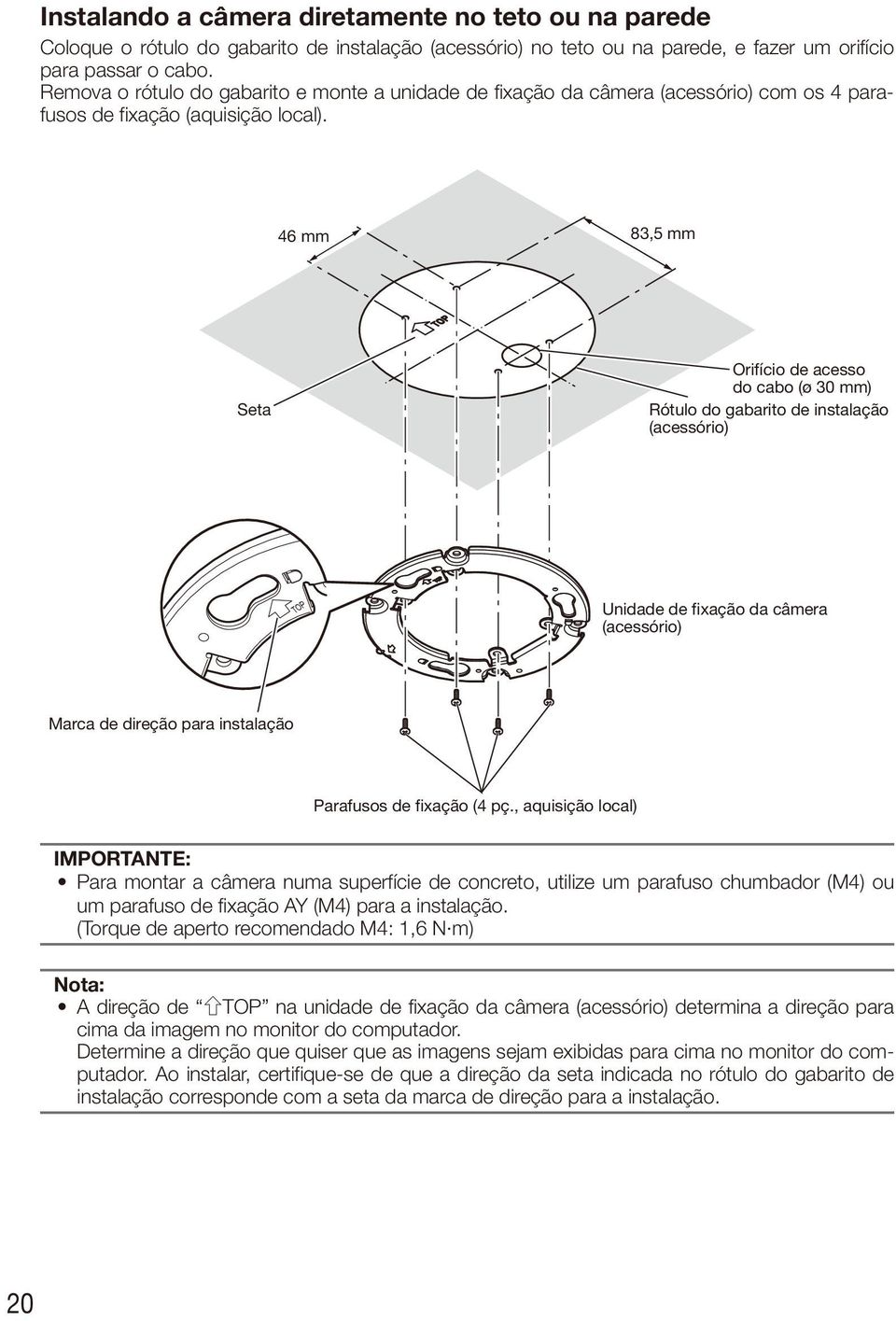 46 mm 83,5 mm Seta Orifício de acesso do cabo (ø 30 mm) Rótulo do gabarito de instalação (acessório) TOP Unidade de fixação da câmera (acessório) Marca de direção para instalação Parafusos de fixação
