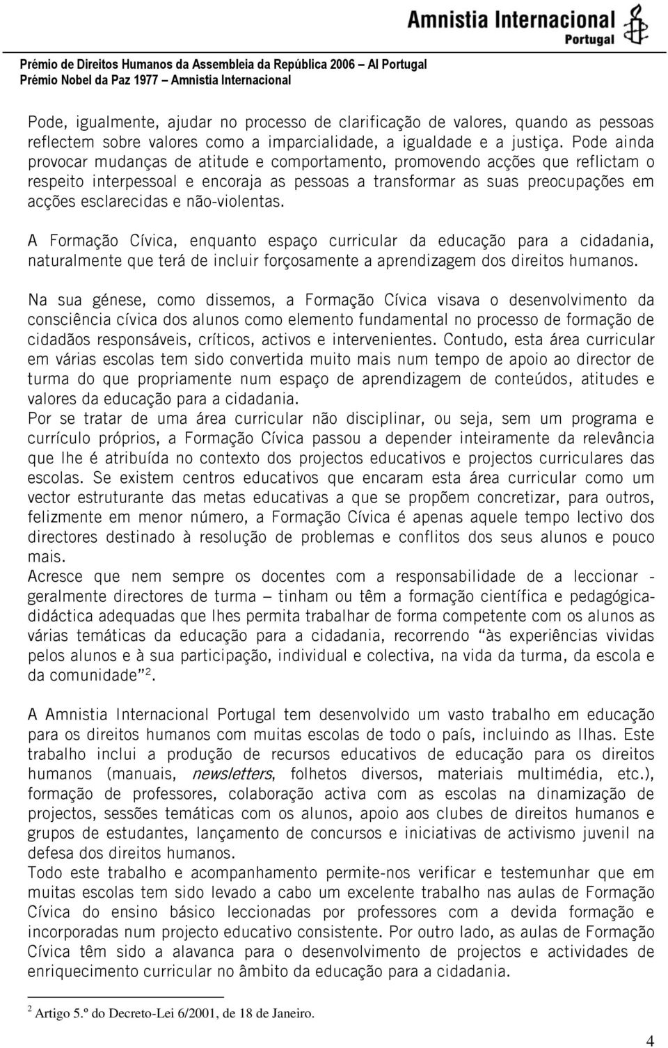 não-violentas. A Formação Cívica, enquanto espaço curricular da educação para a cidadania, naturalmente que terá de incluir forçosamente a aprendizagem dos direitos humanos.