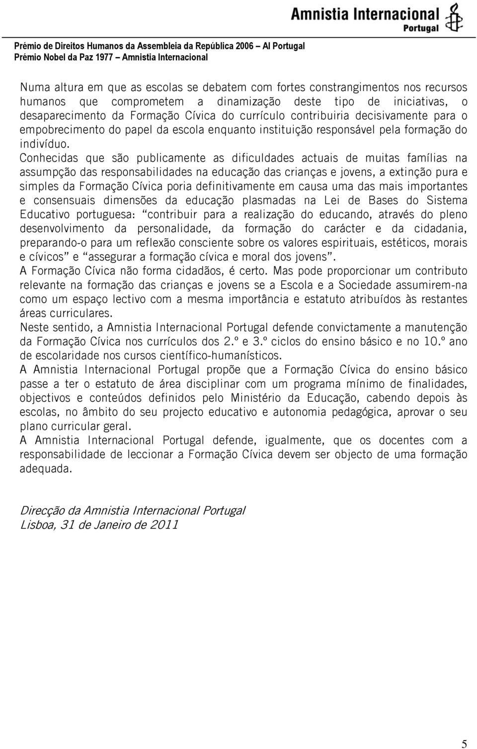 Conhecidas que são publicamente as dificuldades actuais de muitas famílias na assumpção das responsabilidades na educação das crianças e jovens, a extinção pura e simples da Formação Cívica poria