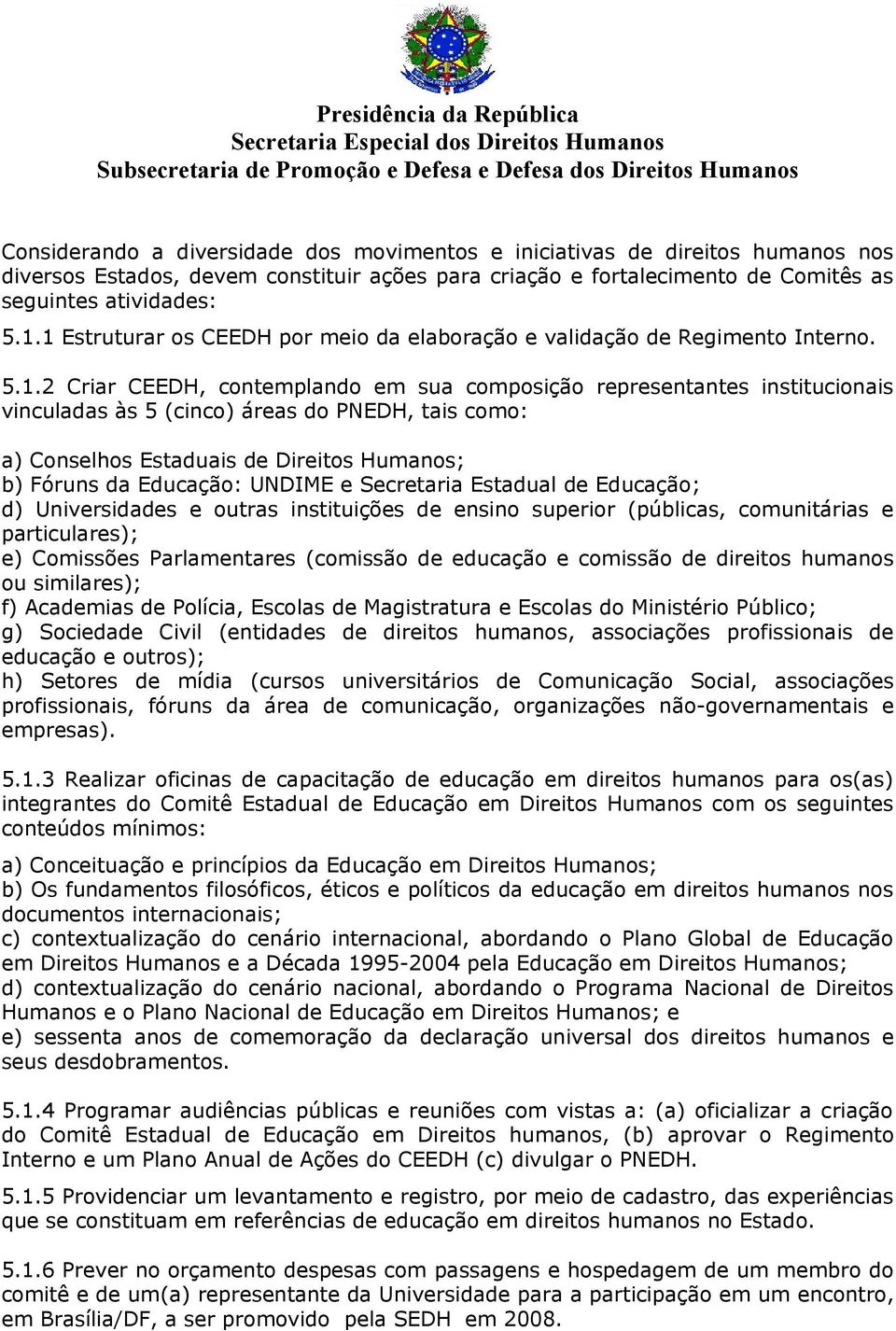 tais como: a) Conselhos Estaduais de Direitos Humanos; b) Fóruns da Educação: UNDIME e Secretaria Estadual de Educação; d) Universidades e outras instituições de ensino superior (públicas,