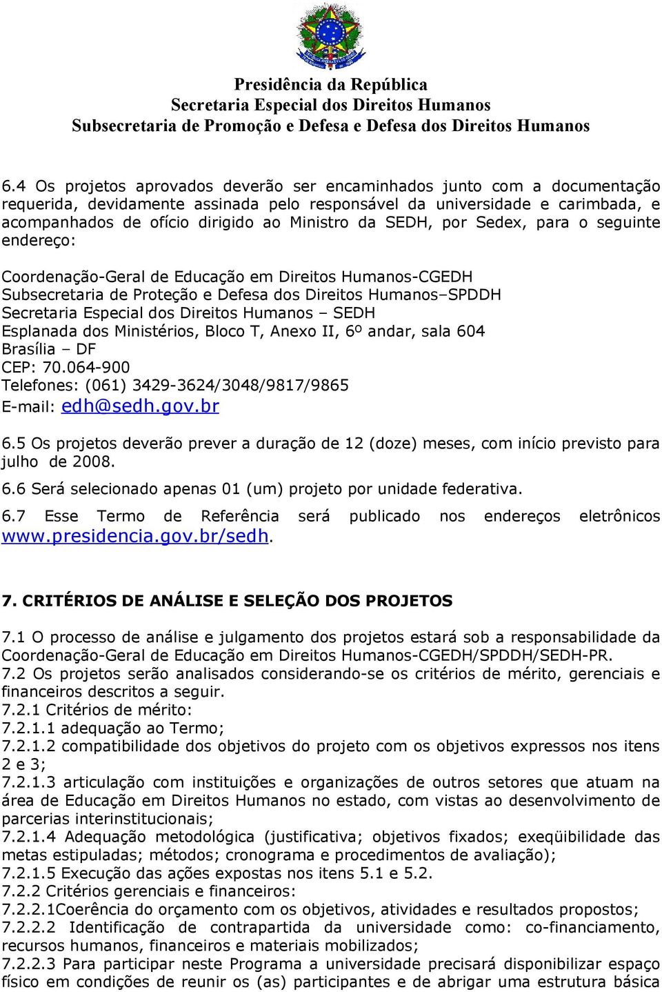 Bloco T, Anexo II, 6º andar, sala 604 Brasília DF CEP: 70.064-900 Telefones: (061) 3429-3624/3048/9817/9865 E-mail: edh@sedh.gov.br 6.