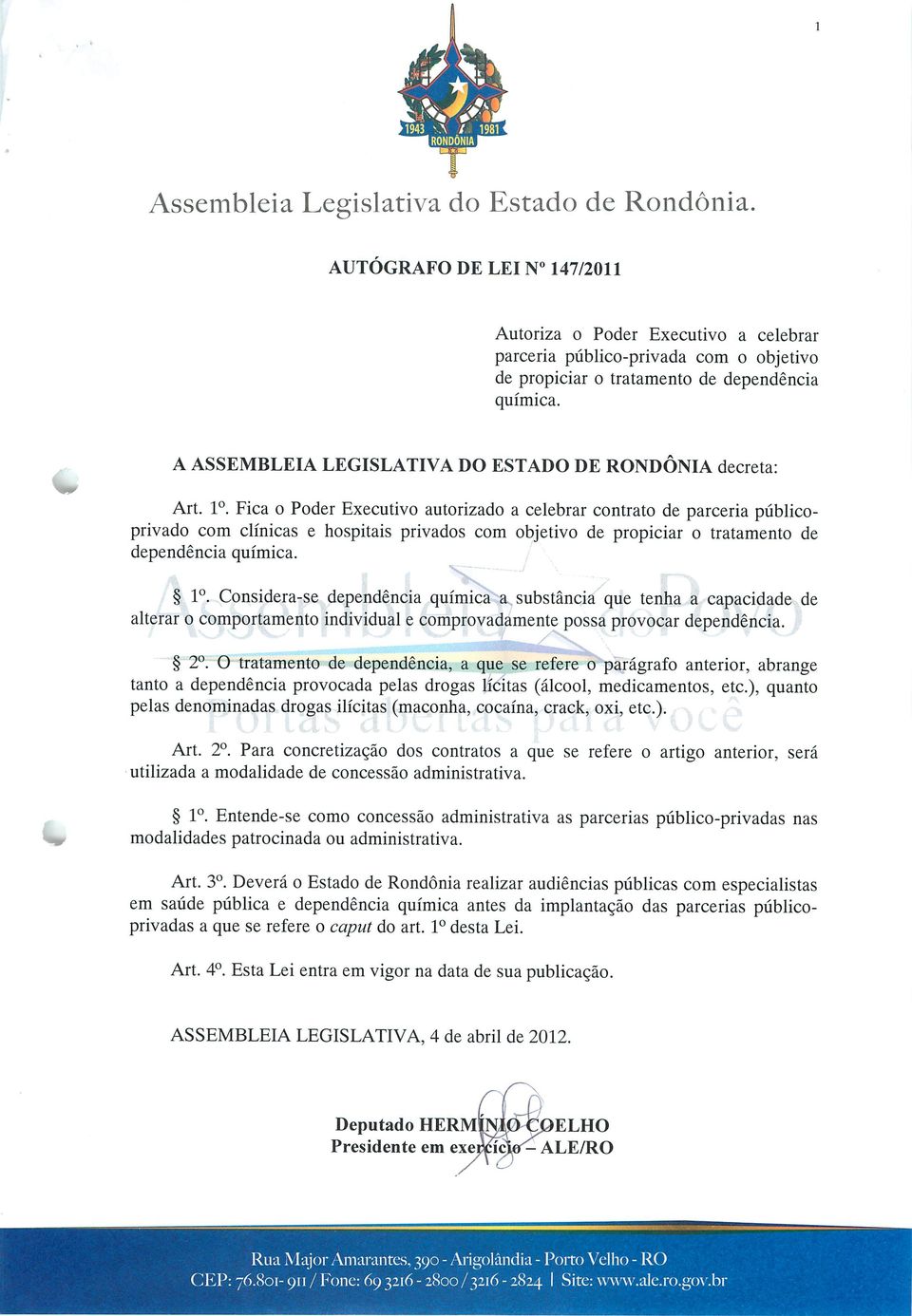 Fica o Poder Executivo autorizado a celebrar contrato de parceria públicoprivado com clínicas e hospitais privados com objetivo de propiciar o tratamento de dependência química. "^T" J - Io.