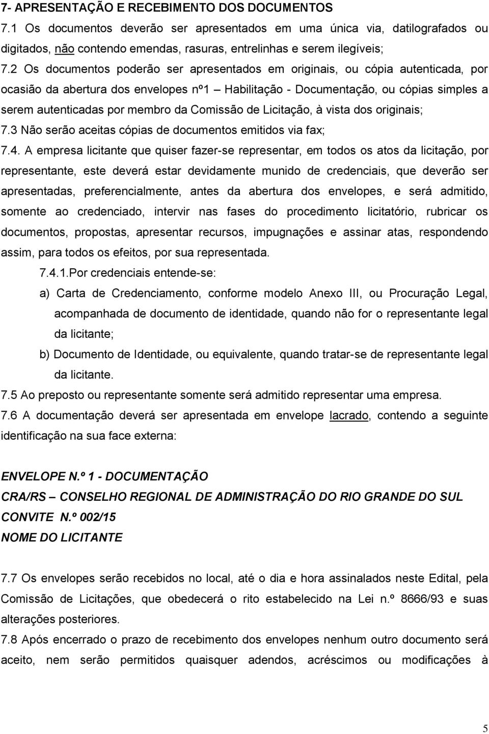 Comissão de Licitação, à vista dos originais; 7.3 Não serão aceitas cópias de documentos emitidos via fax; 7.4.