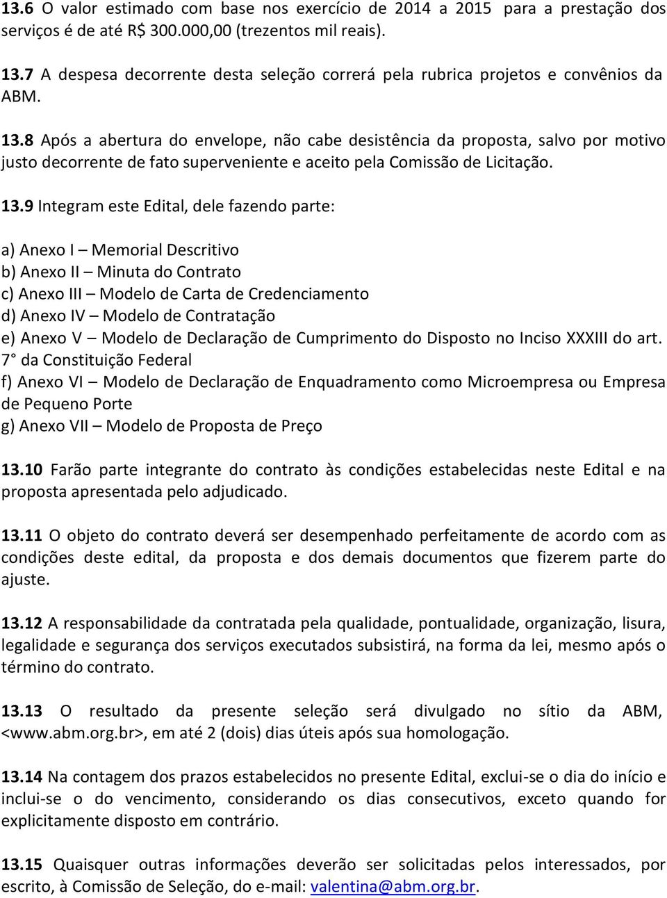 8 Após a abertura do envelope, não cabe desistência da proposta, salvo por motivo justo decorrente de fato superveniente e aceito pela Comissão de Licitação. 13.