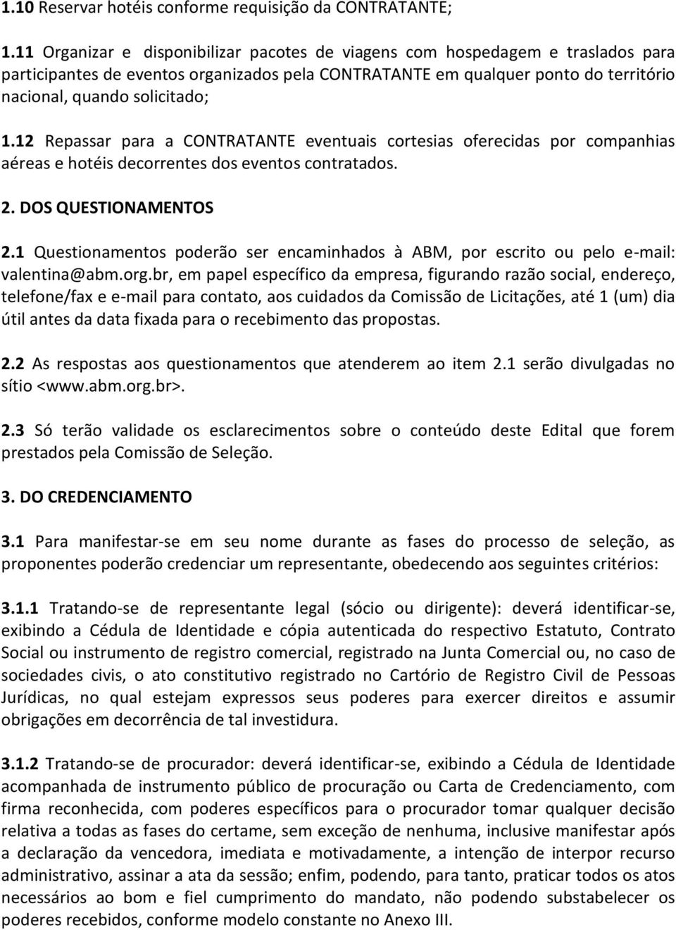 12 Repassar para a CONTRATANTE eventuais cortesias oferecidas por companhias aéreas e hotéis decorrentes dos eventos contratados. 2. DOS QUESTIONAMENTOS 2.