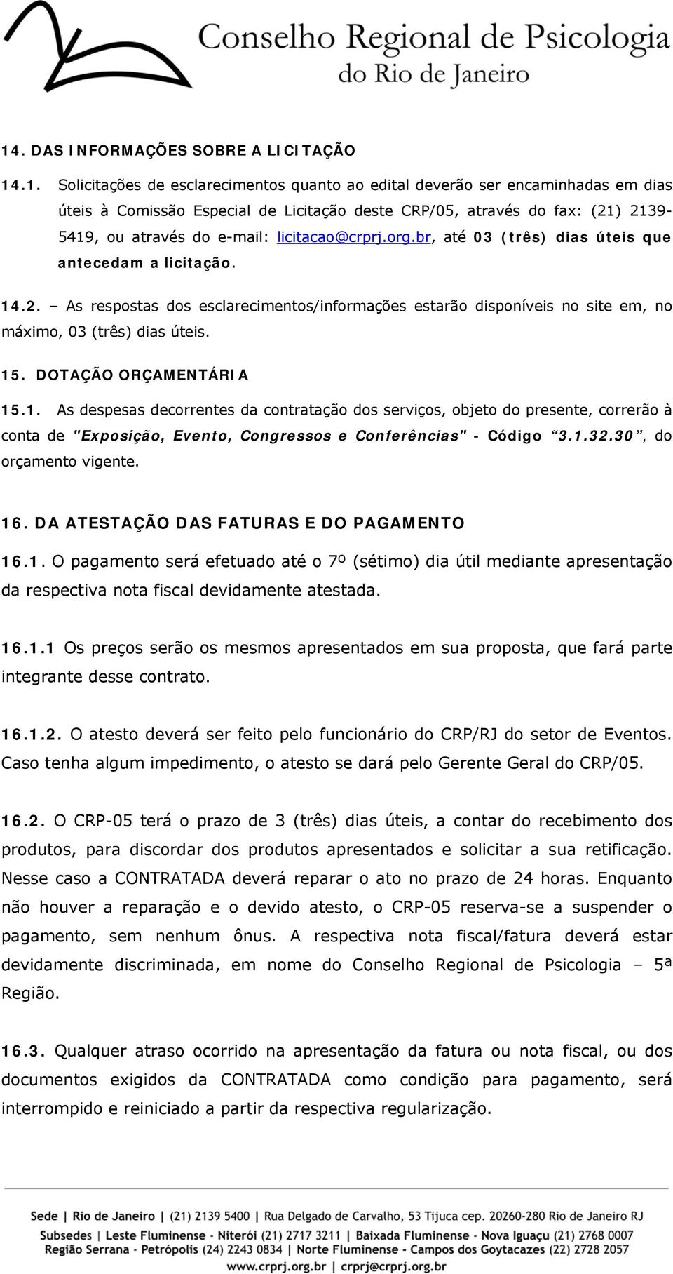 15. DOTAÇÃO ORÇAMENTÁRIA 15.1. As despesas decorrentes da contratação dos serviços, objeto do presente, correrão à conta de "Exposição, Evento, Congressos e Conferências" - Código 3.1.32.