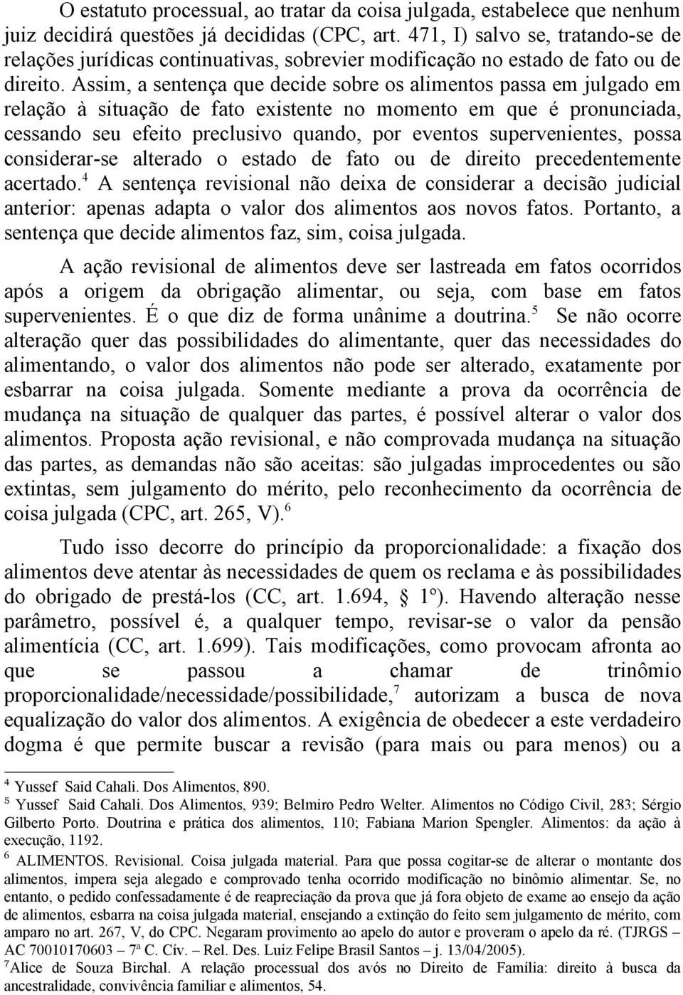 Assim, a sentença que decide sobre os alimentos passa em julgado em relação à situação de fato existente no momento em que é pronunciada, cessando seu efeito preclusivo quando, por eventos