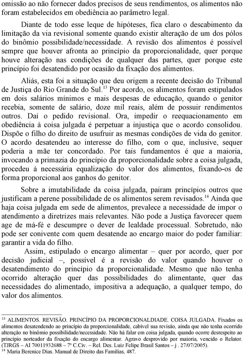 A revisão dos alimentos é possível sempre que houver afronta ao princípio da proporcionalidade, quer porque houve alteração nas condições de qualquer das partes, quer porque este princípio foi