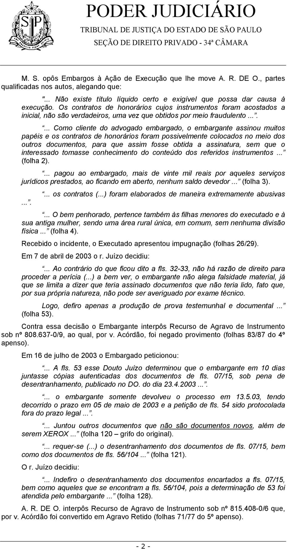 ...... Como cliente do advogado embargado, o embargante assinou muitos papéis e os contratos de honorários foram possivelmente colocados no meio dos outros documentos, para que assim fosse obtida a