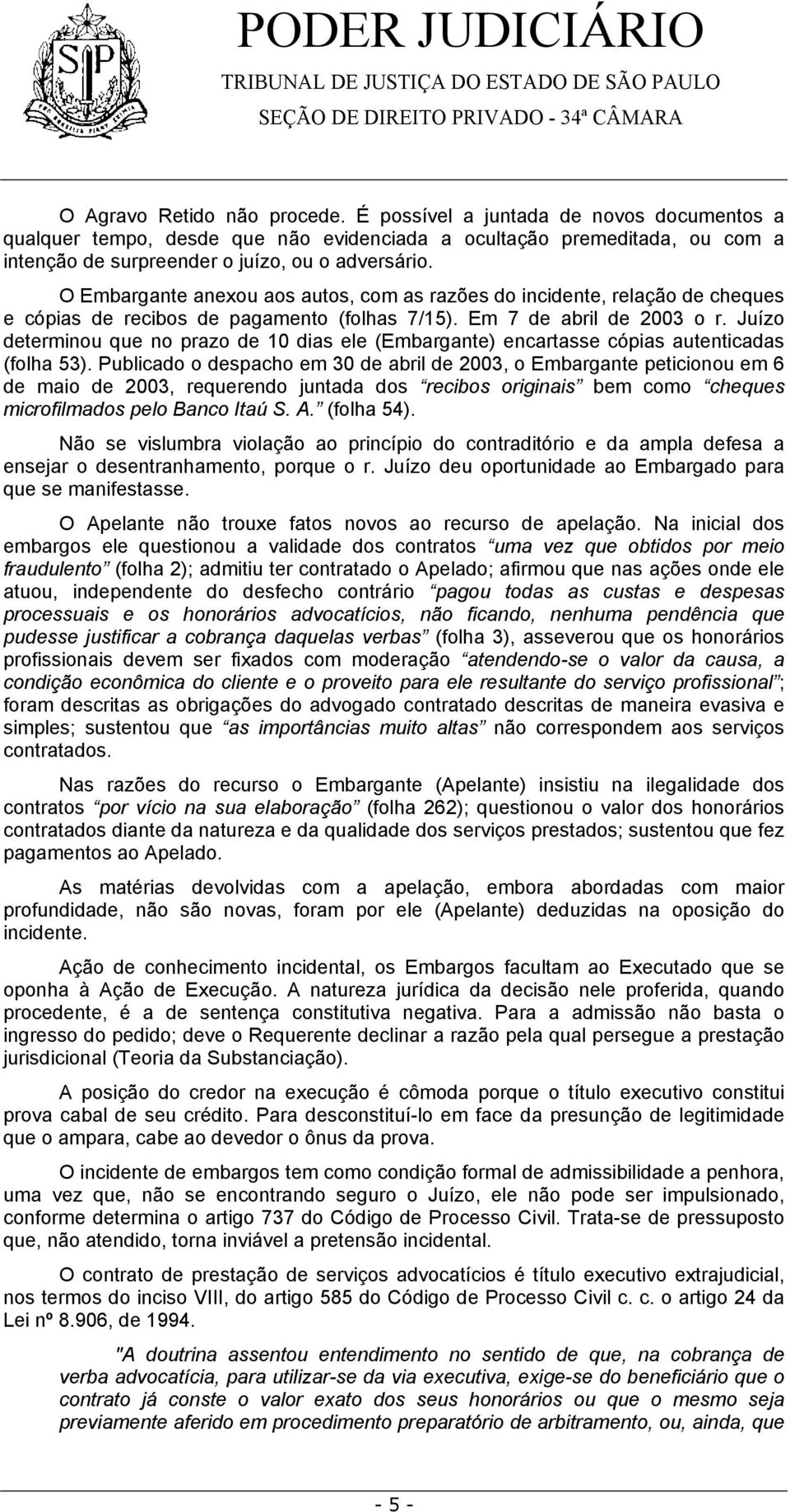 Juízo determinou que no prazo de 10 dias ele (Embargante) encartasse cópias autenticadas (folha 53).